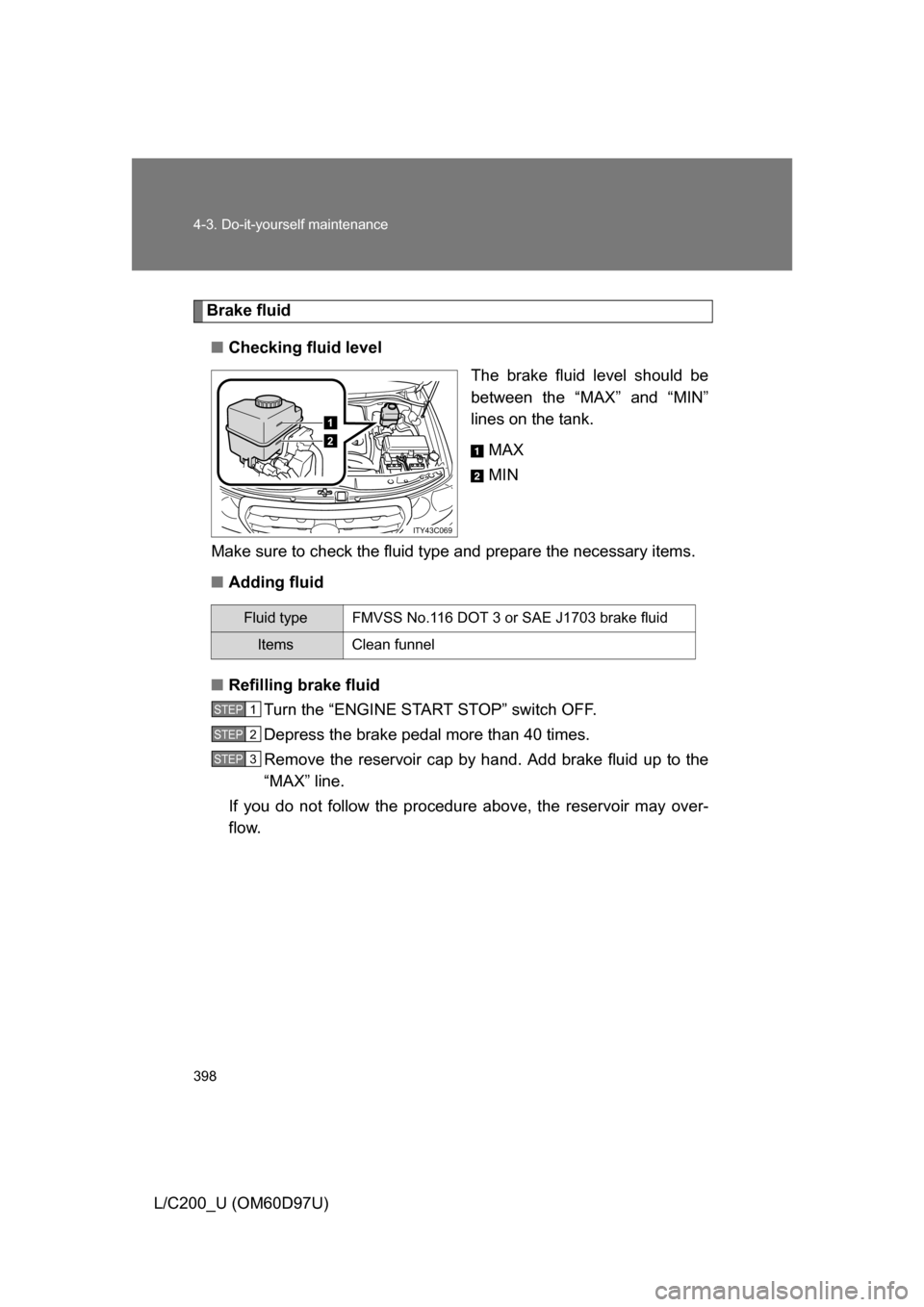 TOYOTA LAND CRUISER 2009 J200 Owners Manual 398 4-3. Do-it-yourself maintenance
L/C200_U (OM60D97U)
Brake fluid■ Checking fluid level
The brake fluid level should be
between the “MAX” and “MIN”
lines on the tank.
MAX
MIN
Make sure to 