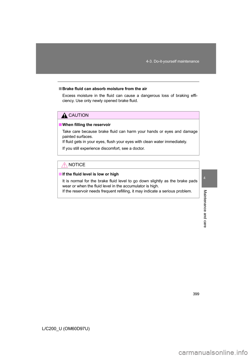 TOYOTA LAND CRUISER 2009 J200 Owners Manual 399
4-3. Do-it-yourself maintenance
4
Maintenance and care
L/C200_U (OM60D97U)
■
Brake fluid can absorb moisture from the air
Excess moisture in the fluid can cause a dangerous loss of braking effi- TOYOTA LAND CRUISER 2009 J200 Owners Manual 399
4-3. Do-it-yourself maintenance
4
Maintenance and care
L/C200_U (OM60D97U)
■
Brake fluid can absorb moisture from the air
Excess moisture in the fluid can cause a dangerous loss of braking effi-