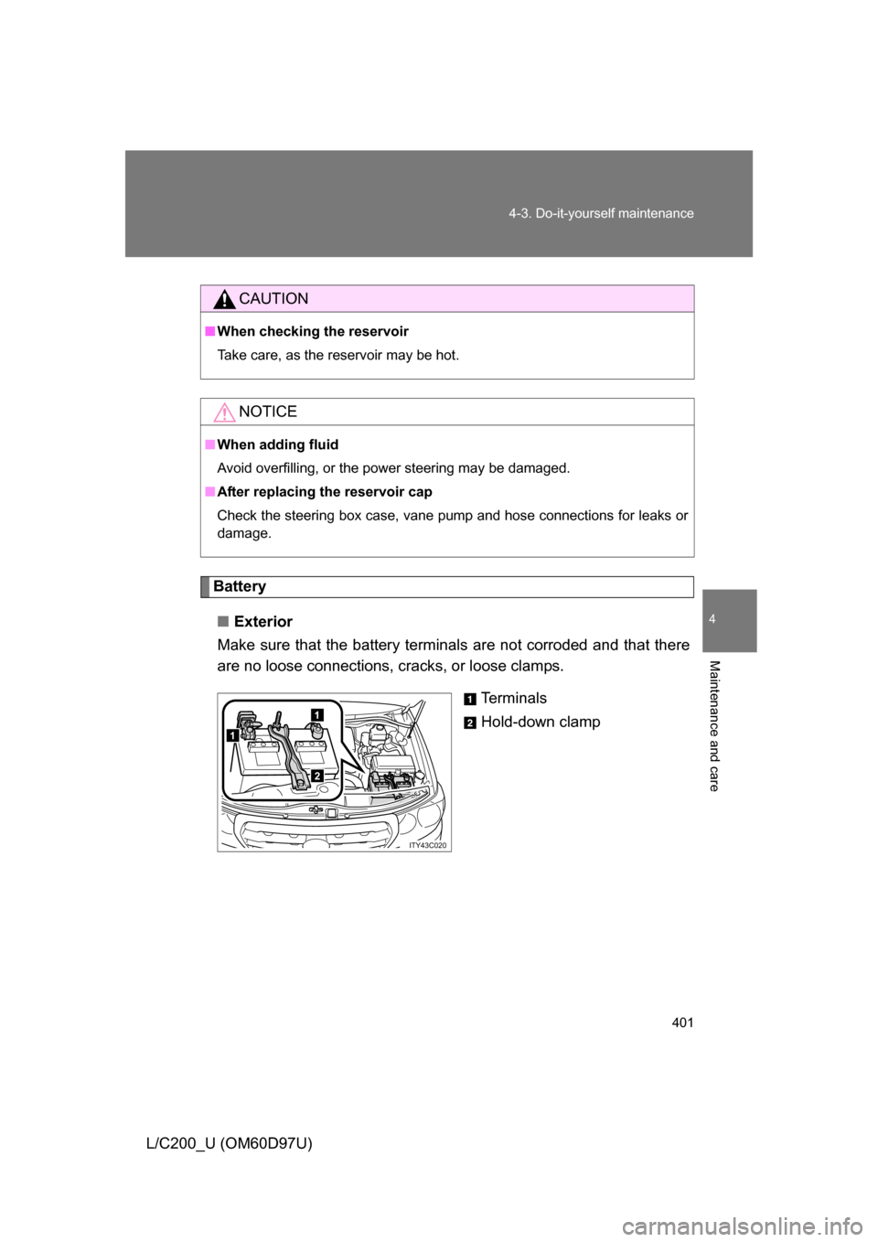 TOYOTA LAND CRUISER 2009 J200 Owners Guide 401
4-3. Do-it-yourself maintenance
4
Maintenance and care
L/C200_U (OM60D97U)
Battery
■ Exterior
Make sure that the battery terminals are not corroded and that there
are no loose connections,  crac