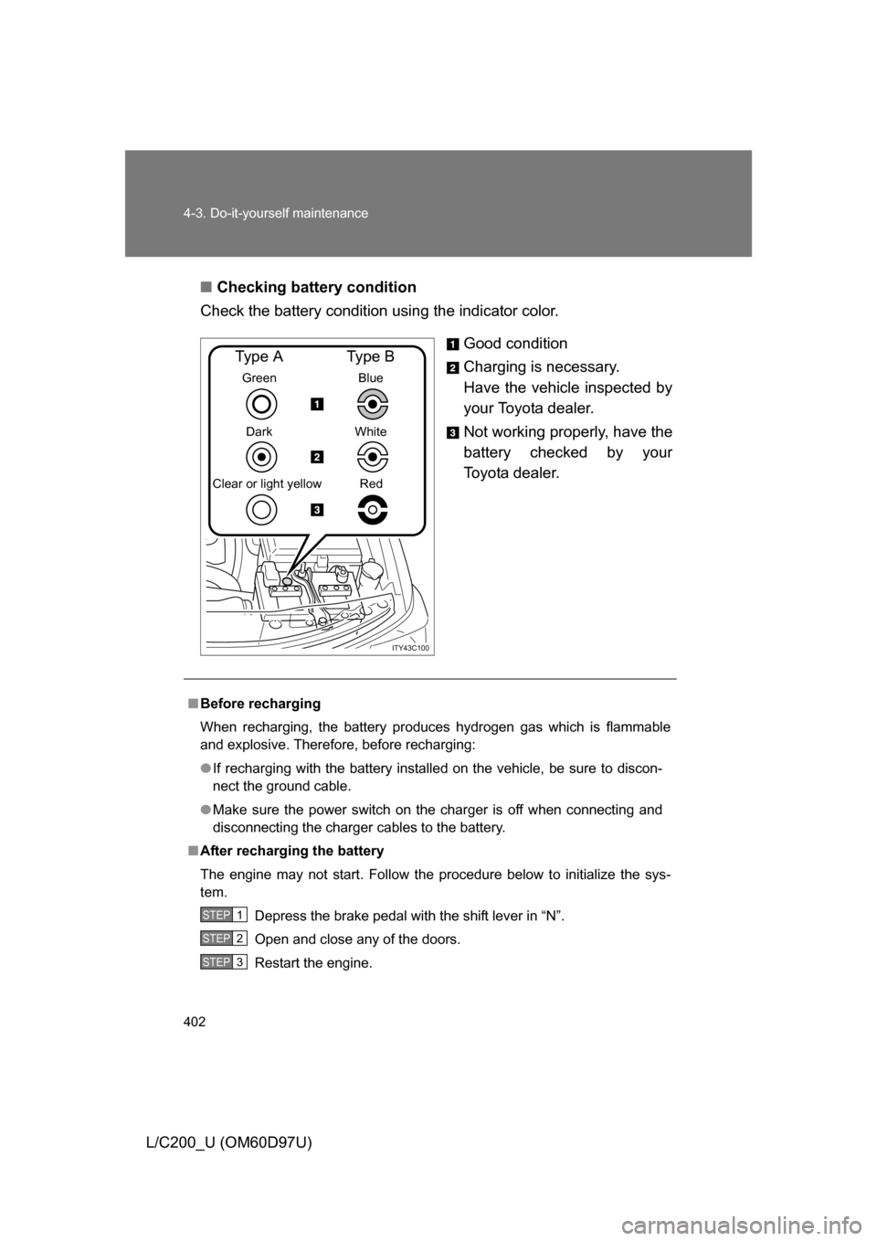 TOYOTA LAND CRUISER 2009 J200 Owners Guide 402 4-3. Do-it-yourself maintenance
L/C200_U (OM60D97U)■
Checking battery condition
Check the battery condition using the indicator color.
Good condition
Charging is necessary.
Have the vehicle insp