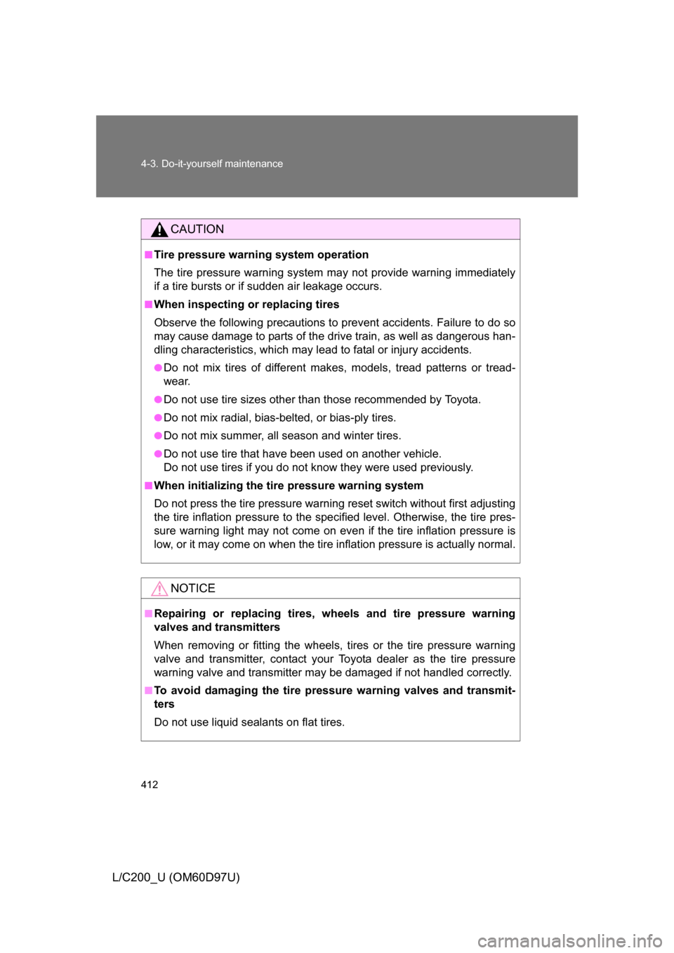 TOYOTA LAND CRUISER 2009 J200 Owners Manual 412 4-3. Do-it-yourself maintenance
L/C200_U (OM60D97U)
CAUTION
■Tire pressure warning system operation
The tire pressure warning system may not provide warning immediately
if a tire bursts or if su