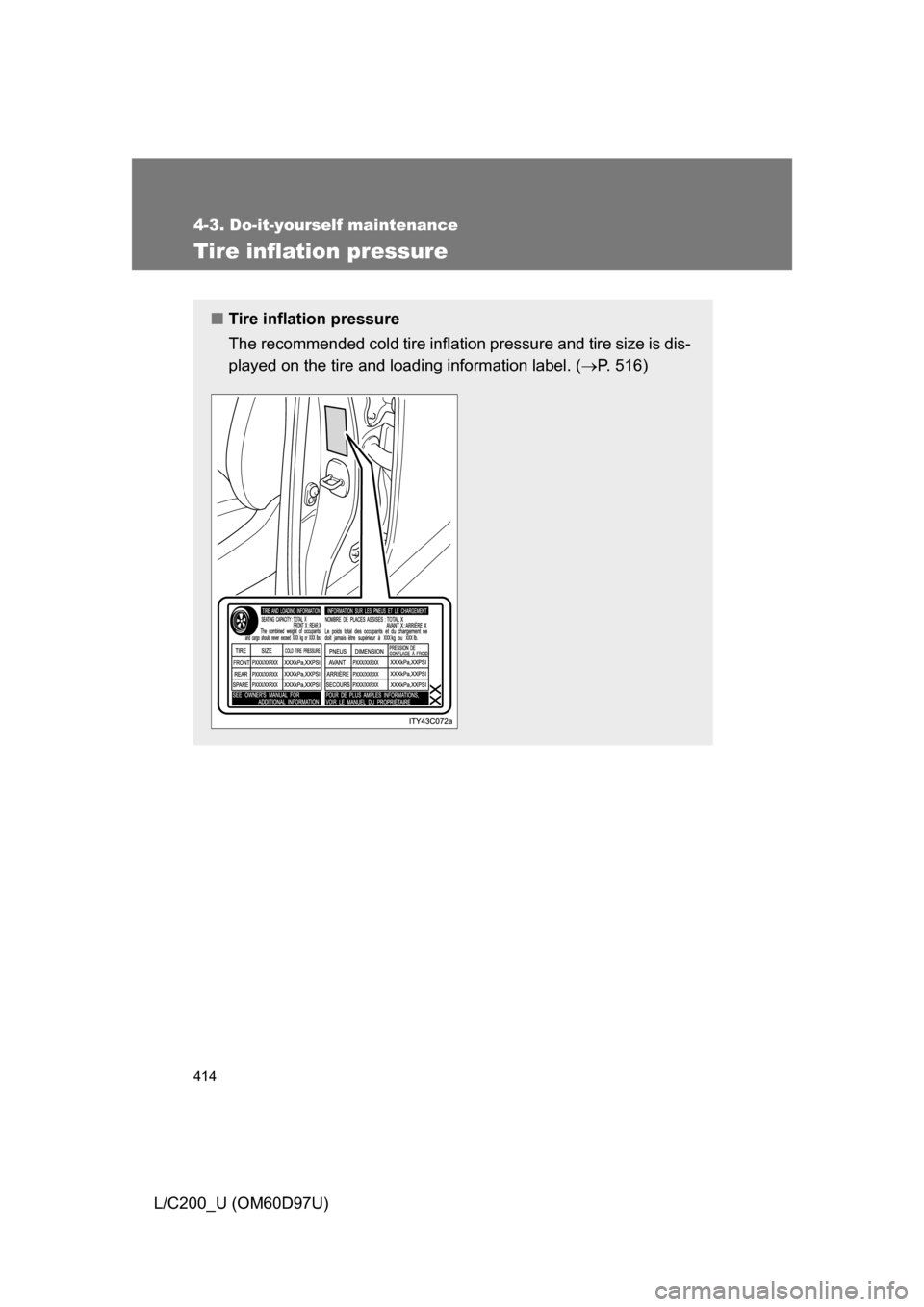 TOYOTA LAND CRUISER 2009 J200 Owners Manual 414
4-3. Do-it-yourself maintenance
L/C200_U (OM60D97U)
Tire inflation pressure
■Tire inflation pressure
The recommended cold tire inflation pressure and tire size is dis-
played on the tire and loa