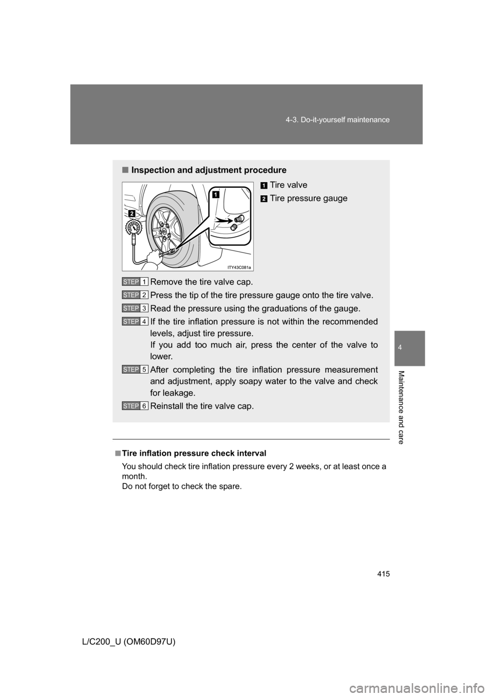 TOYOTA LAND CRUISER 2009 J200 Owners Manual 415
4-3. Do-it-yourself maintenance
4
Maintenance and care
L/C200_U (OM60D97U)
.
■Tire inflation pressure check interval
You should check tire inflation pressu
re every 2 weeks, or at least once a
m