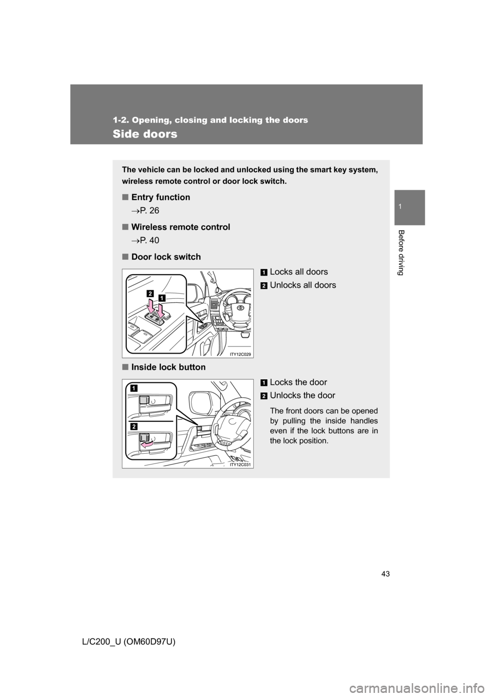 TOYOTA LAND CRUISER 2009 J200 Service Manual 43
1
1-2. Opening, closing and locking the doors
Before driving
L/C200_U (OM60D97U)
Side doors
The vehicle can be locked and unlocked using the smart key system,
wireless remote control or door lock s TOYOTA LAND CRUISER 2009 J200 Service Manual 43
1
1-2. Opening, closing and locking the doors
Before driving
L/C200_U (OM60D97U)
Side doors
The vehicle can be locked and unlocked using the smart key system,
wireless remote control or door lock s