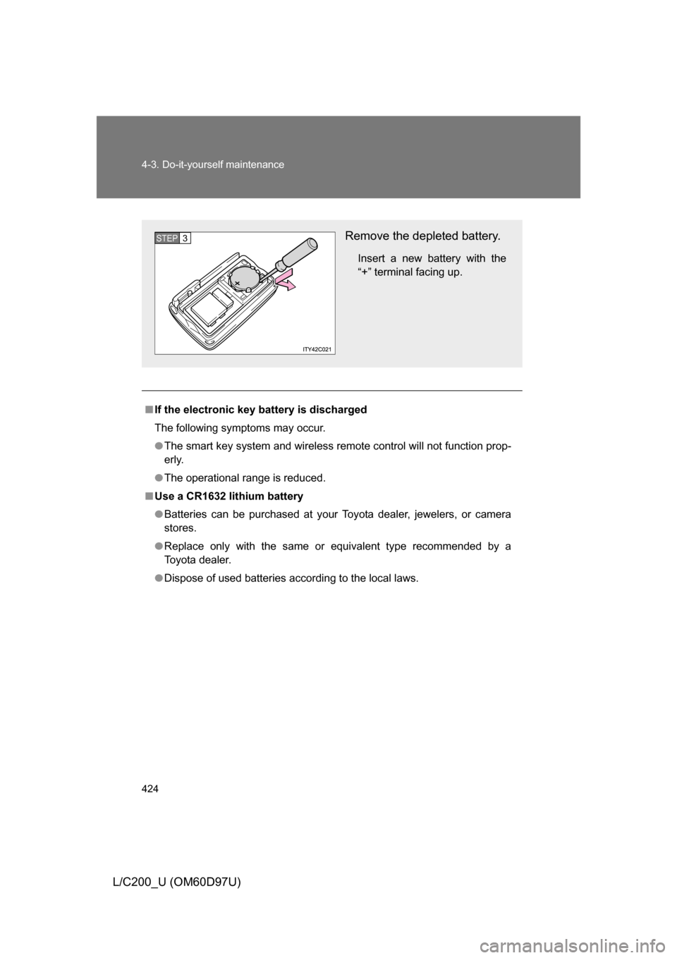 TOYOTA LAND CRUISER 2009 J200 Owners Manual 424 4-3. Do-it-yourself maintenance
L/C200_U (OM60D97U)
■If the electronic key battery is discharged
The following symptoms may occur.
● The smart key system and wireless remote control will not f