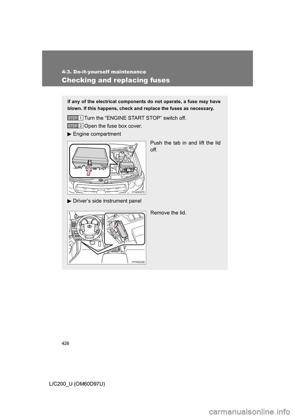 TOYOTA LAND CRUISER 2009 J200 Owners Manual 426
4-3. Do-it-yourself maintenance
L/C200_U (OM60D97U)
Checking and replacing fuses
If any of the electrical components do not operate, a fuse may have
blown. If this happens, check and replace the f