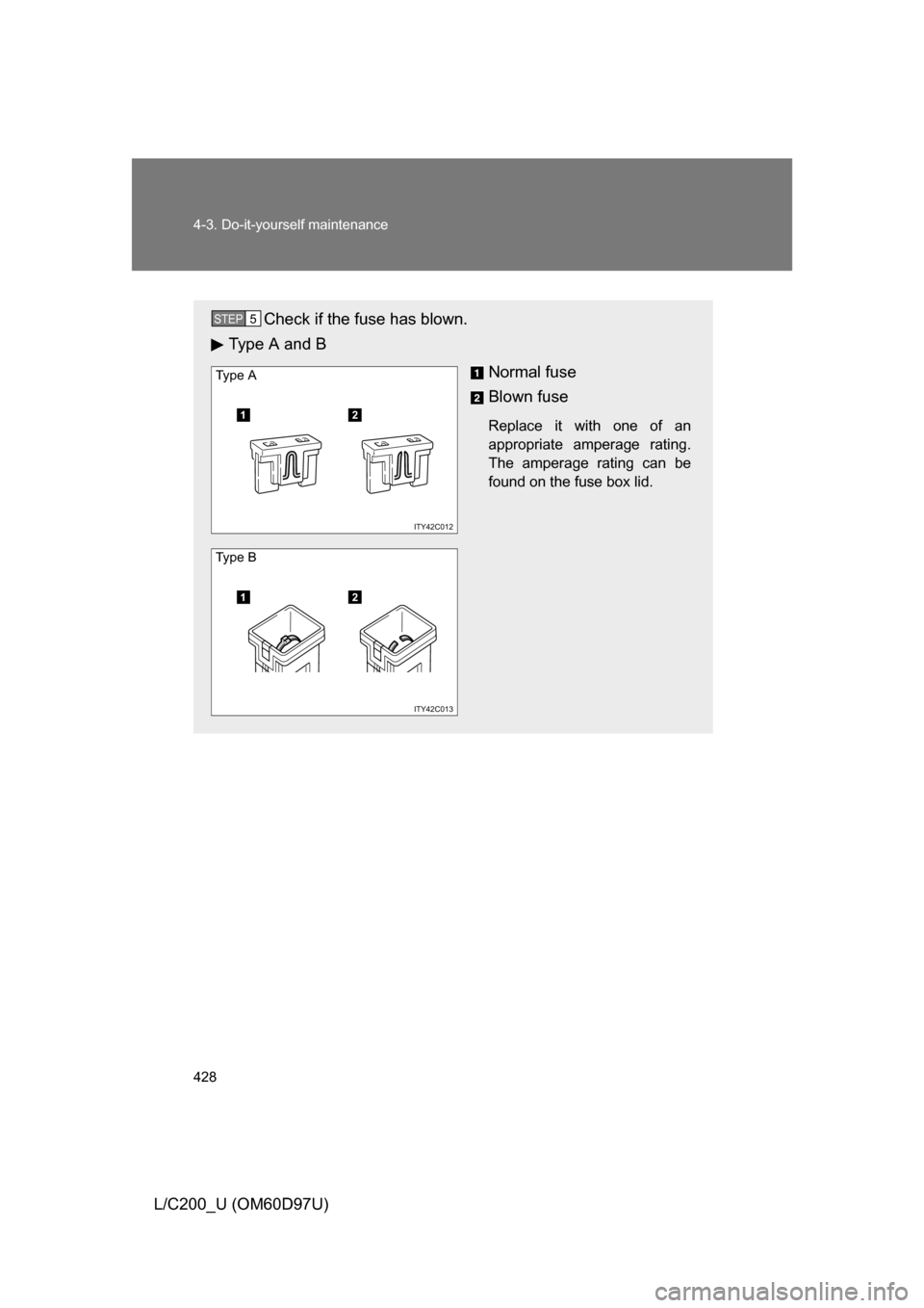 TOYOTA LAND CRUISER 2009 J200 Owners Manual 428 4-3. Do-it-yourself maintenance
L/C200_U (OM60D97U)
Check if the fuse has blown.
Type A and B
Normal fuse
Blown fuse
Replace it with one of an
appropriate amperage rating.
The amperage rating can 