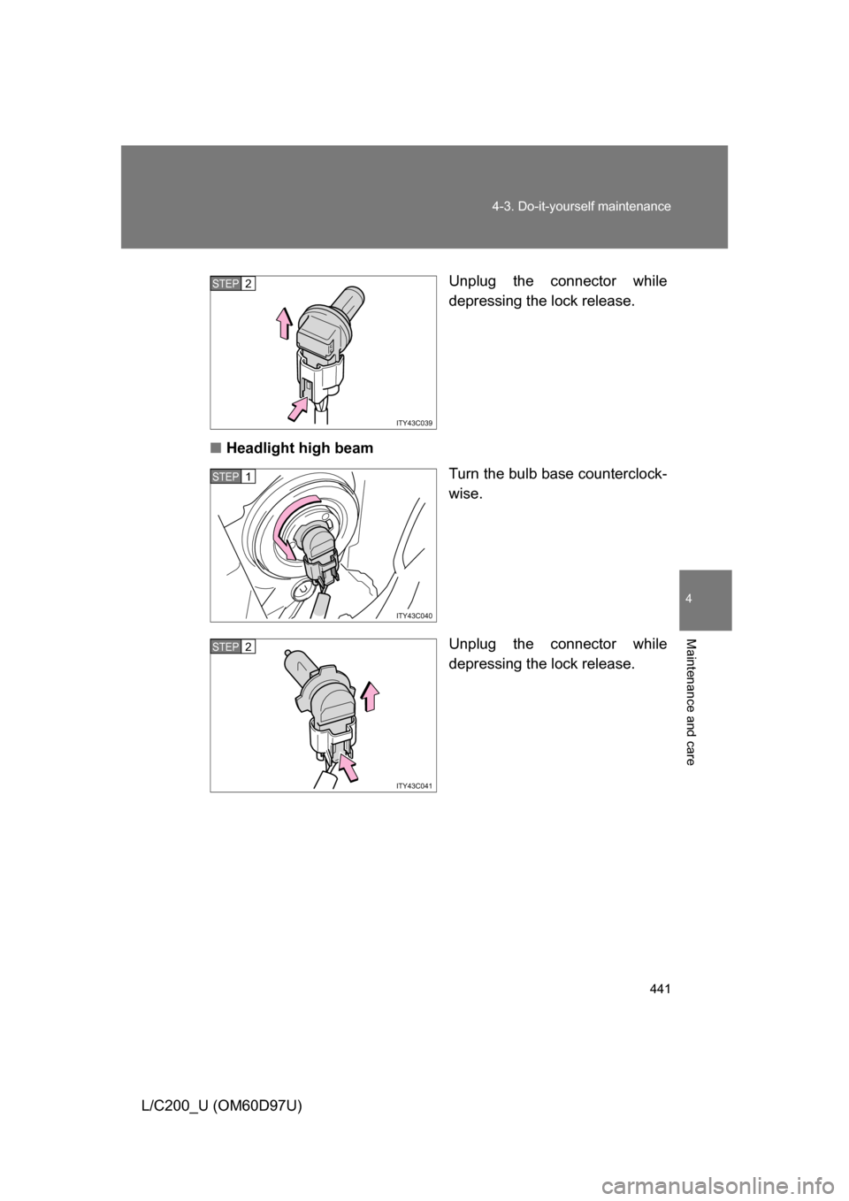 TOYOTA LAND CRUISER 2009 J200 Owners Manual 441
4-3. Do-it-yourself maintenance
4
Maintenance and care
L/C200_U (OM60D97U)
Unplug the connector while
depressing the lock release.
■ Headlight high beam
Turn the bulb base counterclock-
wise.
Un