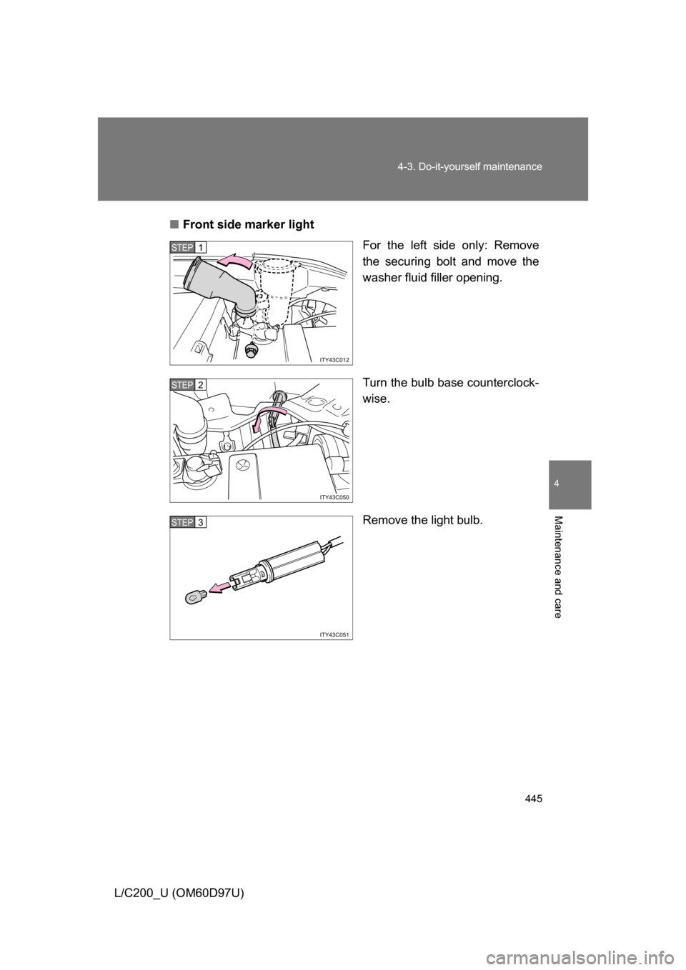 TOYOTA LAND CRUISER 2009 J200 Owners Manual 445
4-3. Do-it-yourself maintenance
4
Maintenance and care
L/C200_U (OM60D97U)
■
Front side marker light
For the left side only: Remove
the securing bolt and move the
washer fluid filler opening.
Tu