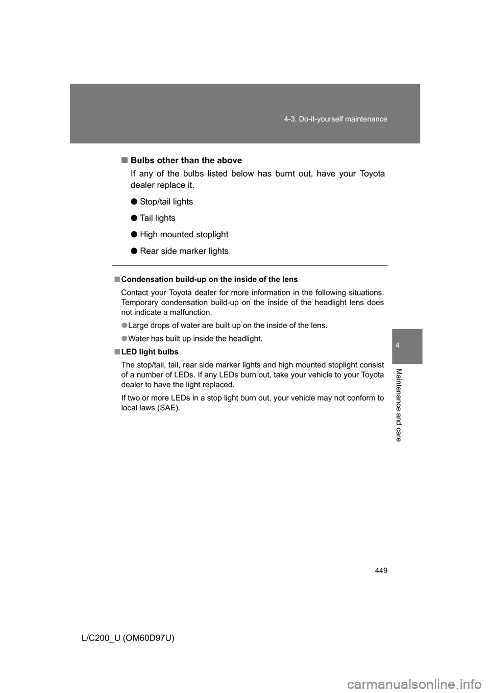 TOYOTA LAND CRUISER 2009 J200 Owners Manual 449
4-3. Do-it-yourself maintenance
4
Maintenance and care
L/C200_U (OM60D97U)
■
Bulbs other than the above
If any of the bulbs listed below  has burnt out, have your Toyota
dealer replace it.
● S