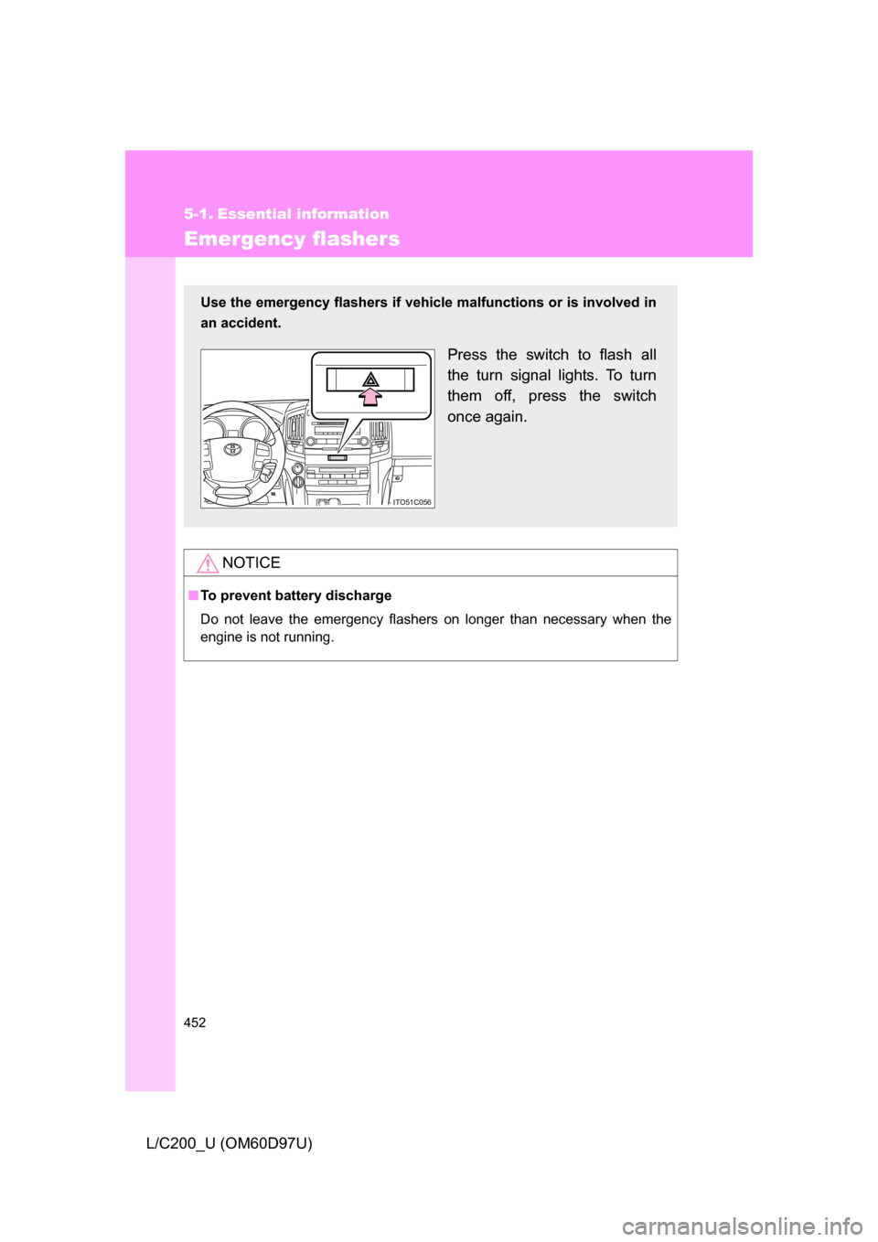 TOYOTA LAND CRUISER 2009 J200 Owners Manual 452
L/C200_U (OM60D97U)
5-1. Essential information
Emergency flashers
NOTICE
■To prevent battery discharge
Do not leave the emergency flashers on longer than necessary when the
engine is not running TOYOTA LAND CRUISER 2009 J200 Owners Manual 452
L/C200_U (OM60D97U)
5-1. Essential information
Emergency flashers
NOTICE
■To prevent battery discharge
Do not leave the emergency flashers on longer than necessary when the
engine is not running