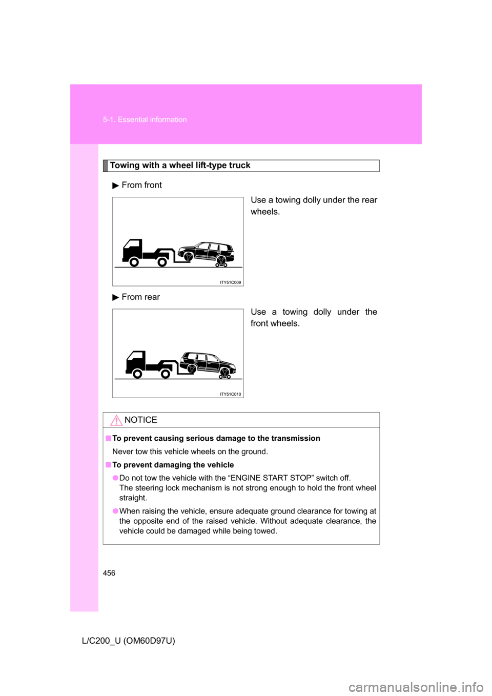 TOYOTA LAND CRUISER 2009 J200 Owners Manual 456 5-1. Essential information
L/C200_U (OM60D97U)
Towing with a wheel lift-type truckFrom front Use a towing dolly under the rear
wheels.
From rear Use a towing dolly under the
front wheels.
NOTICE
TOYOTA LAND CRUISER 2009 J200 Owners Manual 456 5-1. Essential information
L/C200_U (OM60D97U)
Towing with a wheel lift-type truckFrom front Use a towing dolly under the rear
wheels.
From rear Use a towing dolly under the
front wheels.
NOTICE