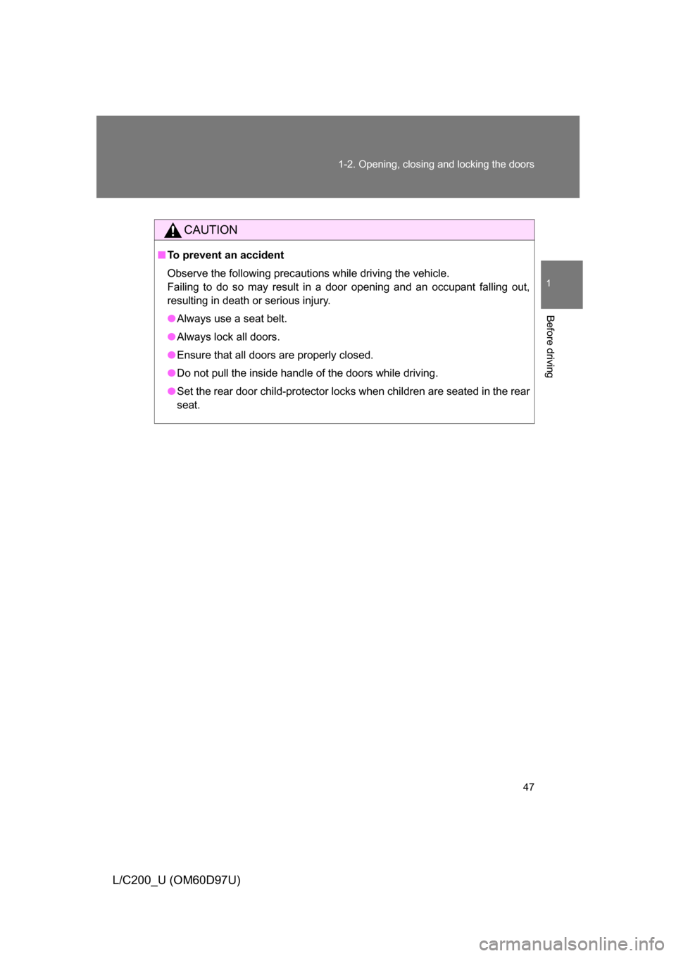 TOYOTA LAND CRUISER 2009 J200 Service Manual 47
1-2. Opening, closing and locking the doors
1
Before driving
L/C200_U (OM60D97U)
CAUTION
■
To prevent an accident
Observe the following precautions while driving the vehicle.
Failing to do so may TOYOTA LAND CRUISER 2009 J200 Service Manual 47
1-2. Opening, closing and locking the doors
1
Before driving
L/C200_U (OM60D97U)
CAUTION
■
To prevent an accident
Observe the following precautions while driving the vehicle.
Failing to do so may