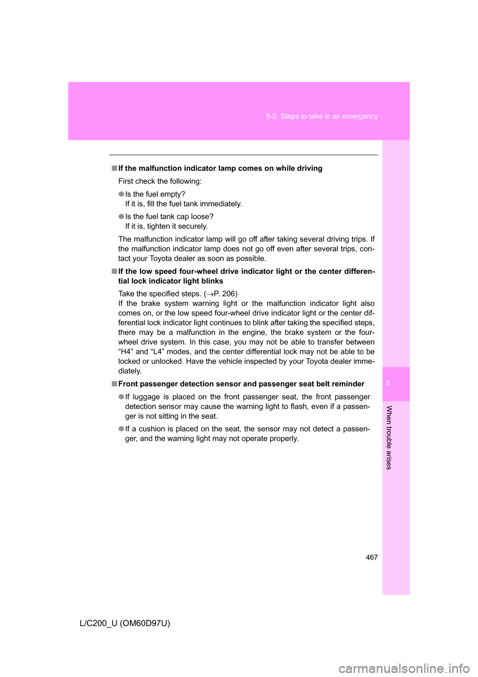 TOYOTA LAND CRUISER 2009 J200 Owners Guide 5
When trouble arises
467
5-2. Steps to take in an emergency
L/C200_U (OM60D97U)
■
If the malfunction indicator  lamp comes on while driving
First check the following:
● Is the fuel empty?
If it i