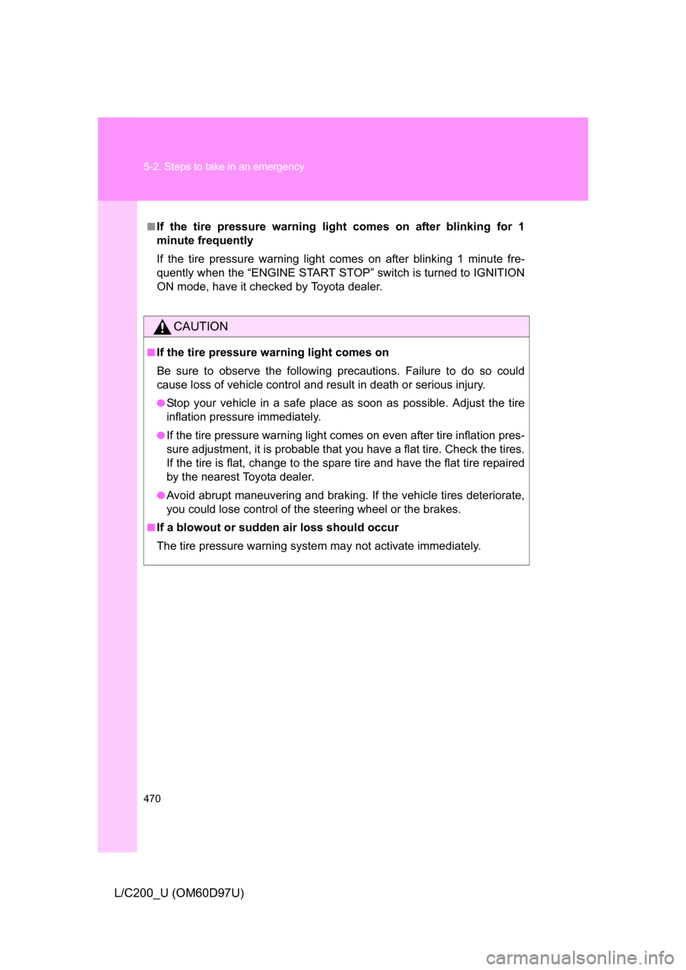 TOYOTA LAND CRUISER 2009 J200 Owners Guide 470 5-2. Steps to take in an emergency
L/C200_U (OM60D97U)
■If the tire pressure warning light comes on after blinking for 1
minute frequently
If the tire pressure warning light comes on after blink