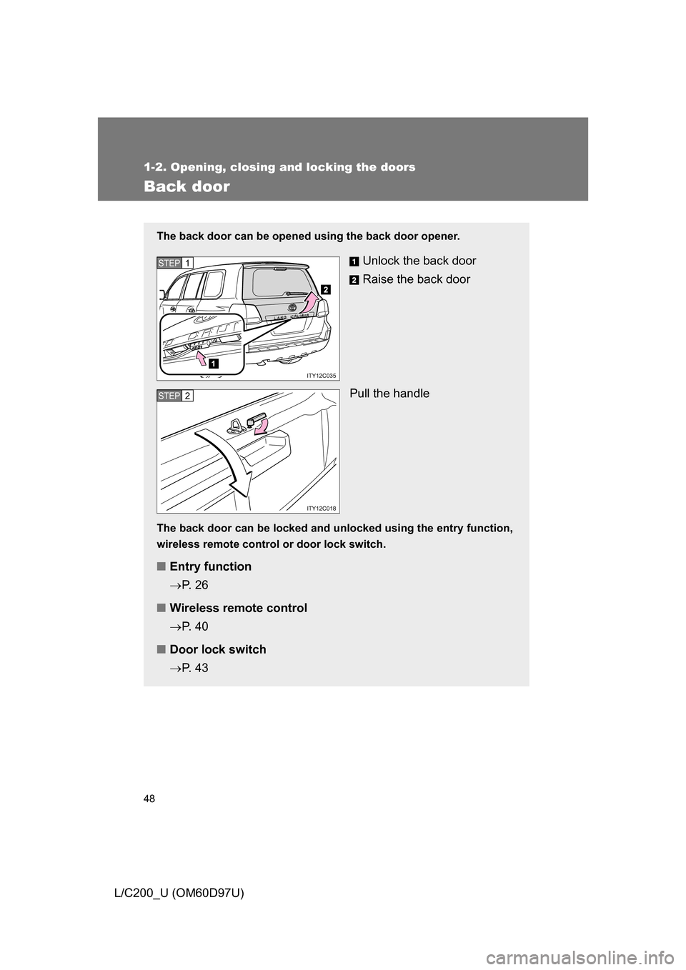 TOYOTA LAND CRUISER 2009 J200 Service Manual 48
1-2. Opening, closing and locking the doors
L/C200_U (OM60D97U)
Back door
The back door can be opened using the back door opener.
Unlock the back door
Raise the back door
Pull the handle
The back d TOYOTA LAND CRUISER 2009 J200 Service Manual 48
1-2. Opening, closing and locking the doors
L/C200_U (OM60D97U)
Back door
The back door can be opened using the back door opener.
Unlock the back door
Raise the back door
Pull the handle
The back d