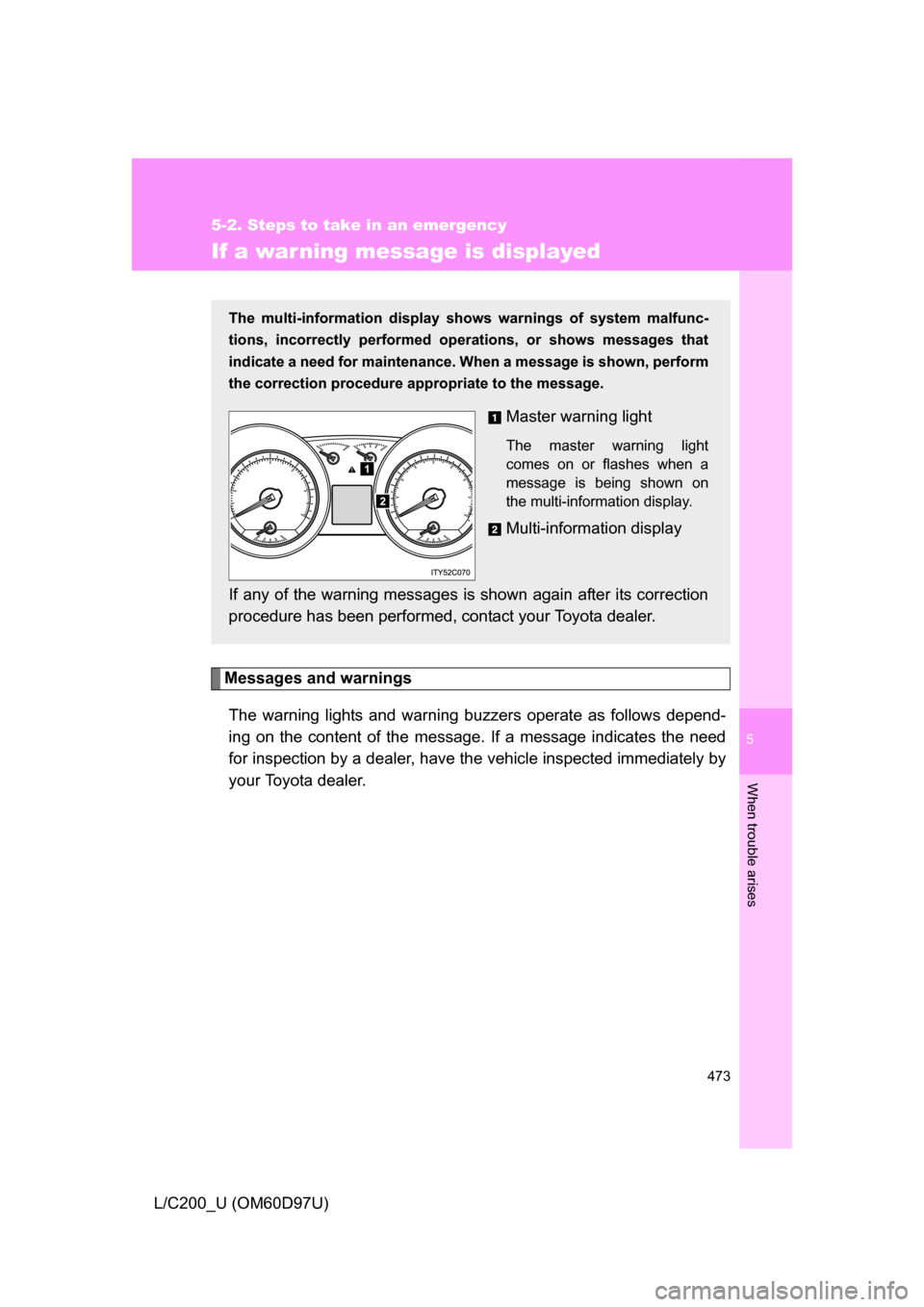 TOYOTA LAND CRUISER 2009 J200 Owners Manual 5
When trouble arises
473
5-2. Steps to take in an emergency
L/C200_U (OM60D97U)
If a warning message is displayed
Messages and warningsThe warning lights and warning buzzers operate as follows depend