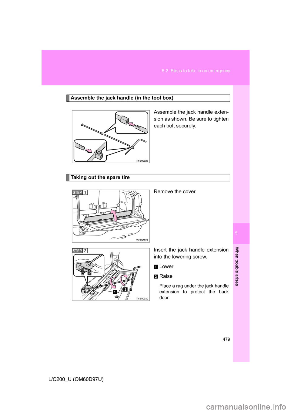 TOYOTA LAND CRUISER 2009 J200 Owners Manual 5
When trouble arises
479
5-2. Steps to take in an emergency
L/C200_U (OM60D97U)
Assemble the jack handle (in the tool box)
Assemble the jack handle exten-
sion as shown. Be sure to tighten
each bolt 