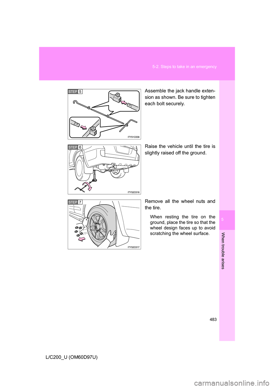 TOYOTA LAND CRUISER 2009 J200 Owners Manual 5
When trouble arises
483
5-2. Steps to take in an emergency
L/C200_U (OM60D97U)
Assemble the jack handle exten-
sion as shown. Be sure to tighten
each bolt securely.
Raise the vehicle until the tire 