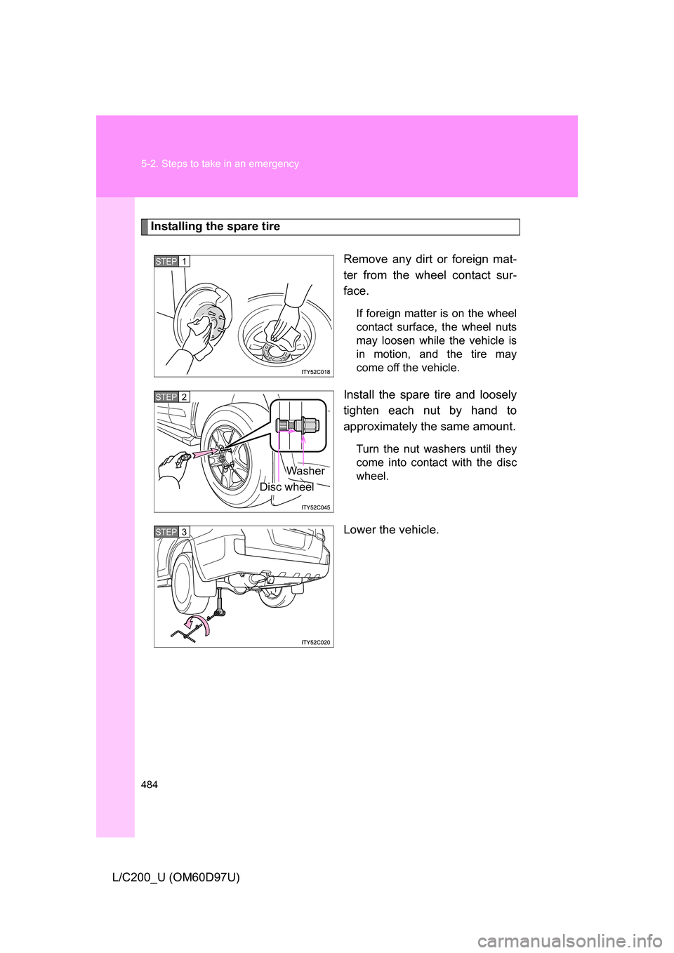 TOYOTA LAND CRUISER 2009 J200 Owners Manual 484 5-2. Steps to take in an emergency
L/C200_U (OM60D97U)
Installing the spare tireRemove any dirt or foreign mat-
ter from the wheel contact sur-
face.
If foreign matter is on the wheel
contact surf