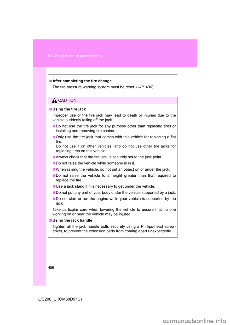 TOYOTA LAND CRUISER 2009 J200 Owners Manual 486 5-2. Steps to take in an emergency
L/C200_U (OM60D97U)
■After completing the tire change
The tire pressure warning system must be reset. ( P. 406)
CAUTION
■Using the tire jack
Improper use 