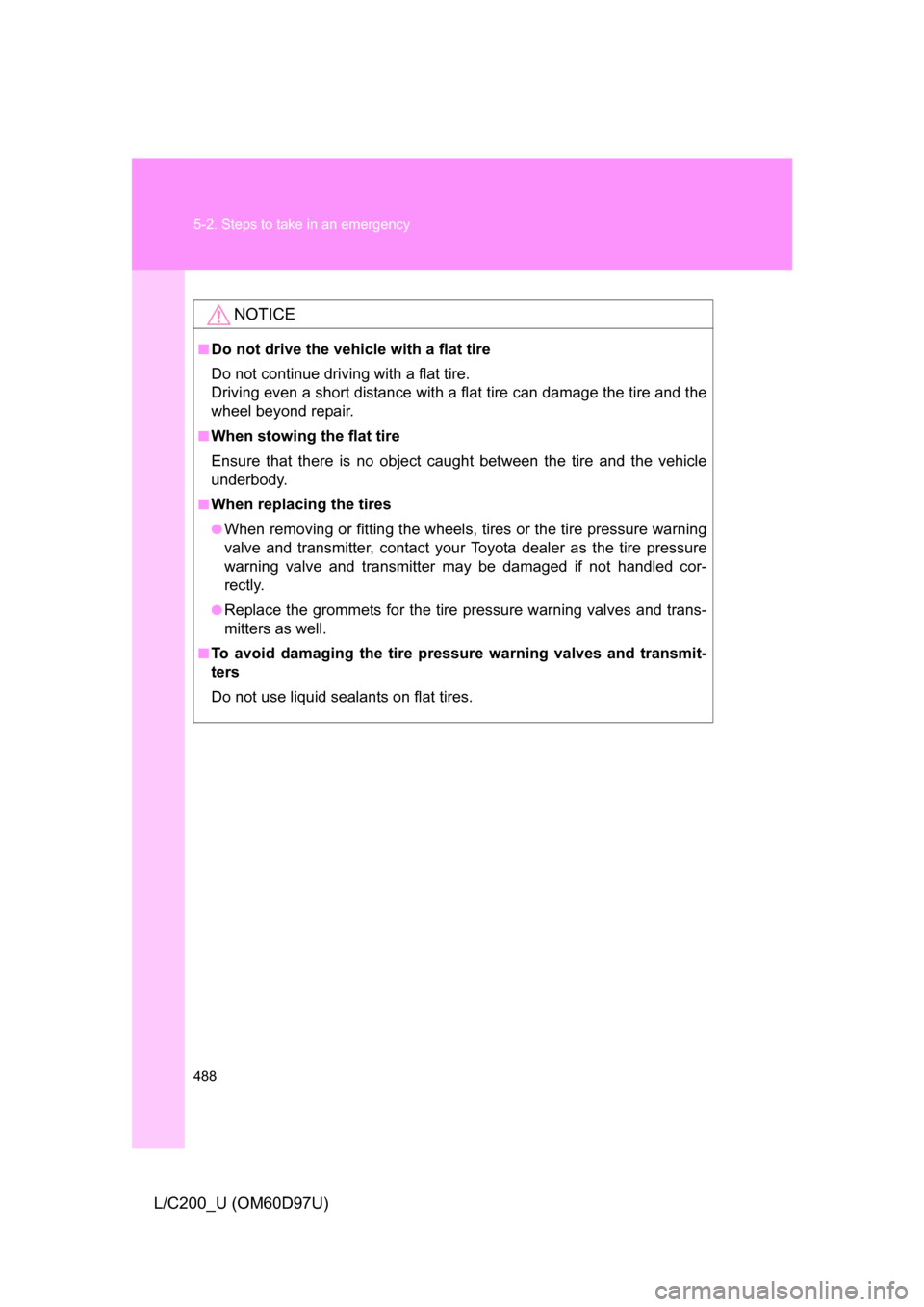 TOYOTA LAND CRUISER 2009 J200 Owners Manual 488 5-2. Steps to take in an emergency
L/C200_U (OM60D97U)
NOTICE
■Do not drive the vehicle with a flat tire
Do not continue driving with a flat tire.
Driving even a short distance with a flat tire 