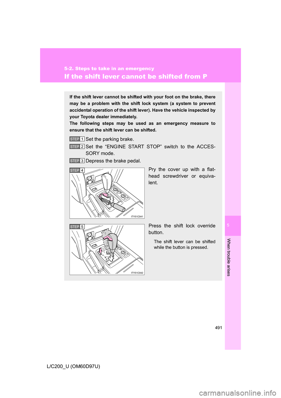 TOYOTA LAND CRUISER 2009 J200 Owners Manual 5
When trouble arises
491
5-2. Steps to take in an emergency
L/C200_U (OM60D97U)
If the shift lever cannot be shifted from P
If the shift lever cannot be shifted with your foot on the brake, there
may