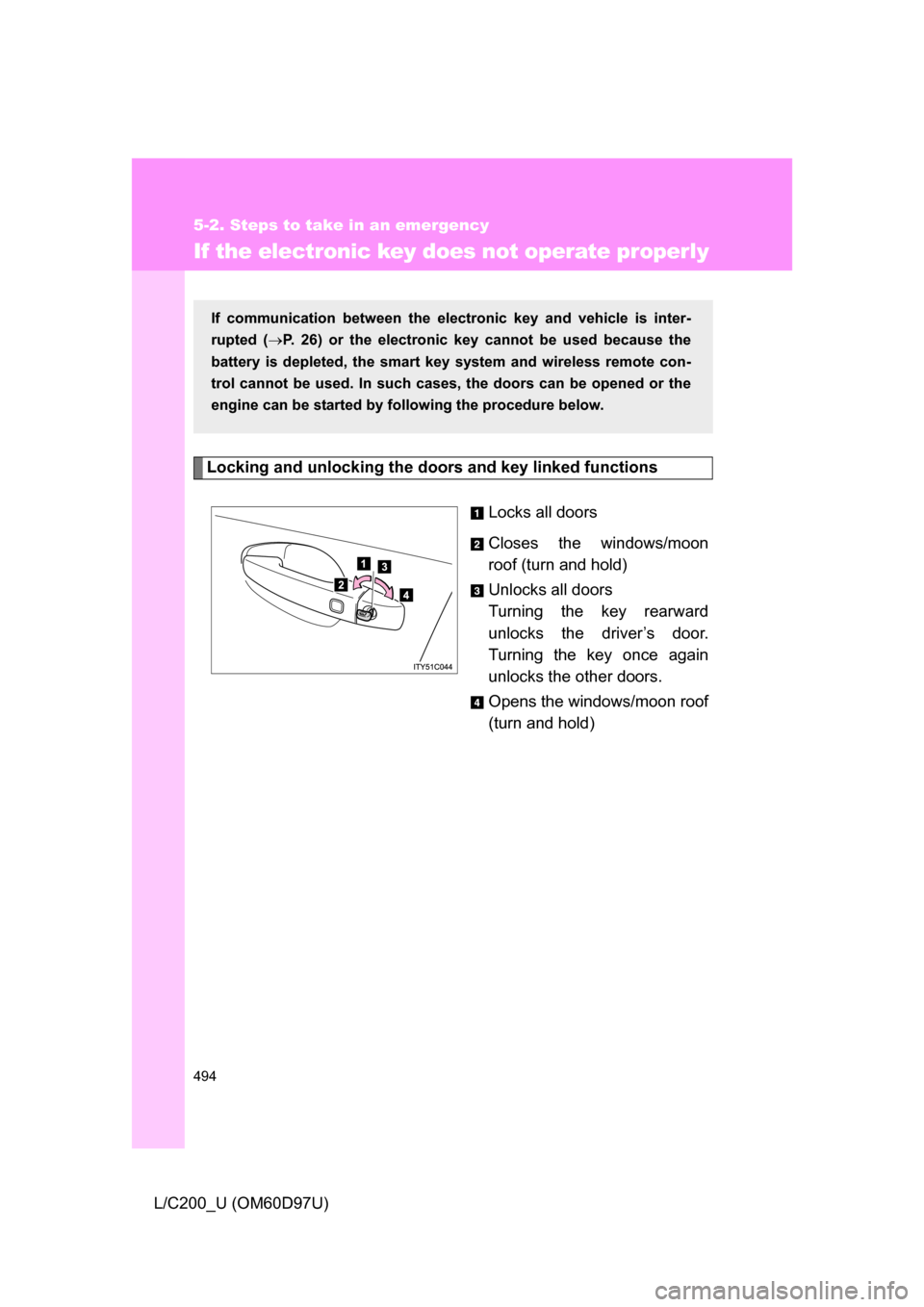 TOYOTA LAND CRUISER 2009 J200 Owners Manual 494
5-2. Steps to take in an emergency
L/C200_U (OM60D97U)
If the electronic key does not operate properly
Locking and unlocking the doors and key linked functions
Locks all doors
Closes the windows/m