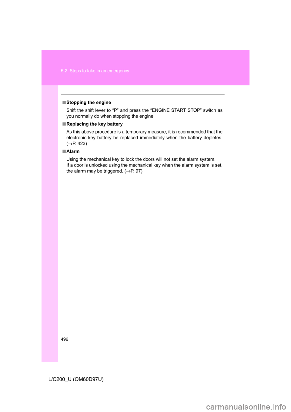 TOYOTA LAND CRUISER 2009 J200 Owners Manual 496 5-2. Steps to take in an emergency
L/C200_U (OM60D97U)
■Stopping the engine
Shift the shift lever to “P” and press the “ENGINE START STOP” switch as
you normally do when stopping the eng