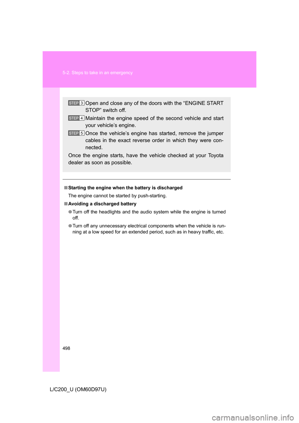 TOYOTA LAND CRUISER 2009 J200 Owners Manual 498 5-2. Steps to take in an emergency
L/C200_U (OM60D97U)
■Starting the engine when  the battery is discharged
The engine cannot be started by push-starting.
■ Avoiding a discharged battery
● T