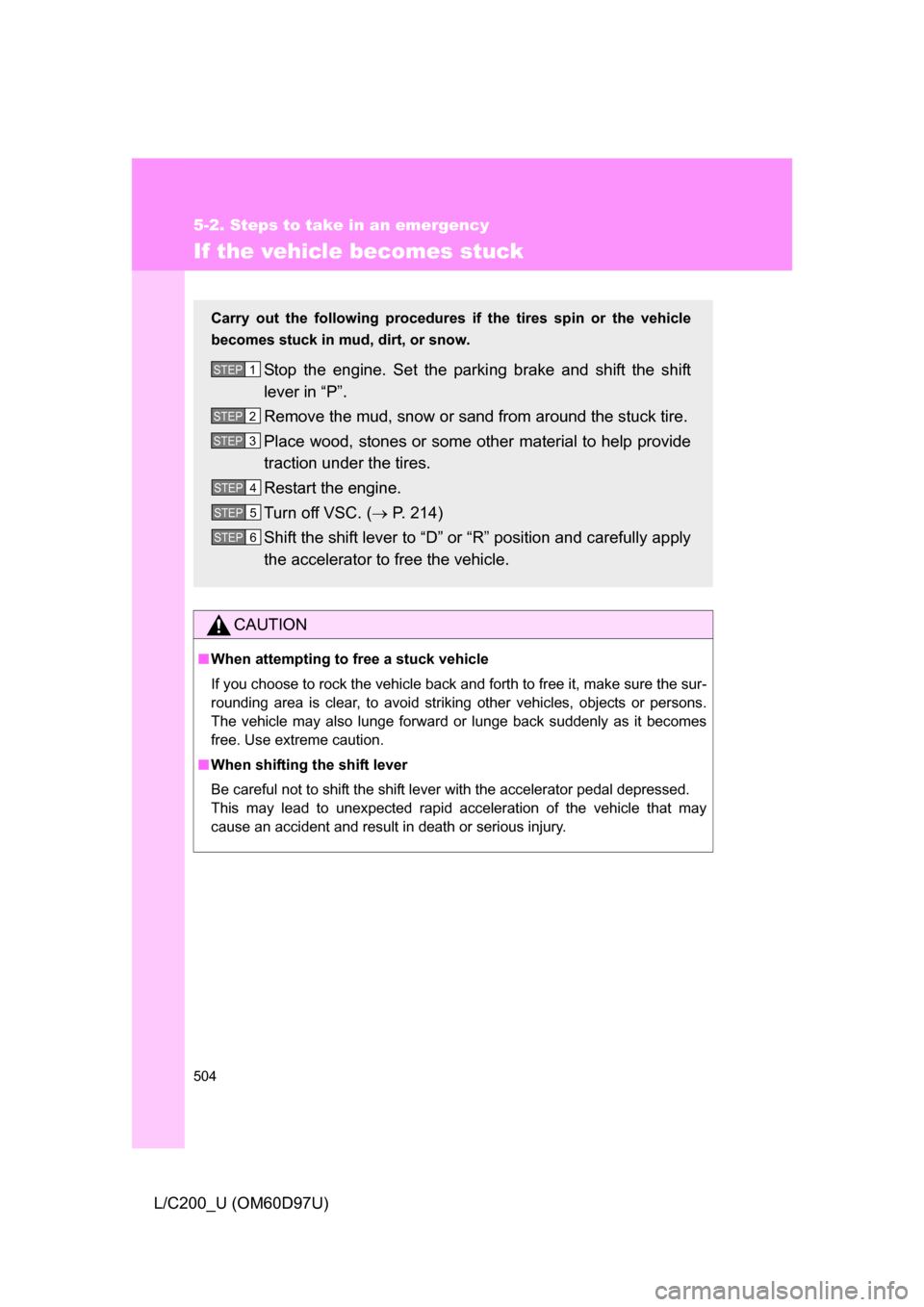 TOYOTA LAND CRUISER 2009 J200 Owners Manual 504
5-2. Steps to take in an emergency
L/C200_U (OM60D97U)
If the vehicle becomes stuck
CAUTION
■When attempting to free a stuck vehicle
If you choose to rock the vehicle back and forth to free it, 