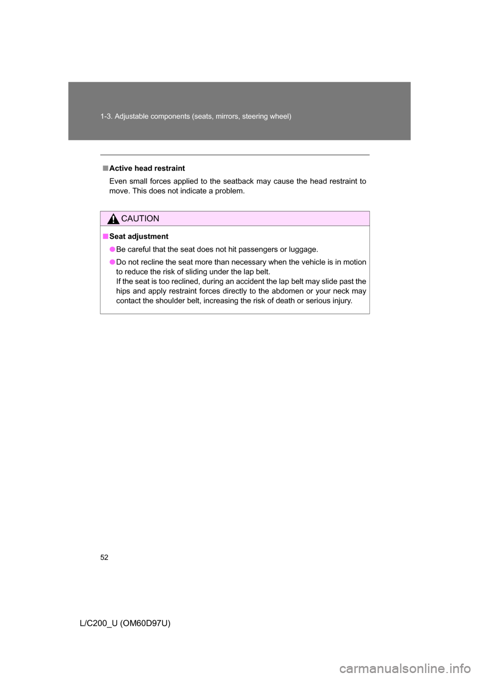 TOYOTA LAND CRUISER 2009 J200 Owners Manual 52 1-3. Adjustable components (seats, mirrors, steering wheel)
L/C200_U (OM60D97U)
■Active head restraint
Even small forces applied to the seatback may cause the head restraint to
move. This does no