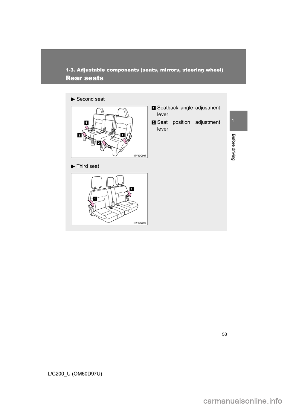 TOYOTA LAND CRUISER 2009 J200 Workshop Manual 53
1
1-3. Adjustable components (seats, mirrors, steering wheel)
Before driving
L/C200_U (OM60D97U)
Rear seats
Second seatSeatback angle adjustment
lever
Seat position adjustment
lever
Third seat
1
1
