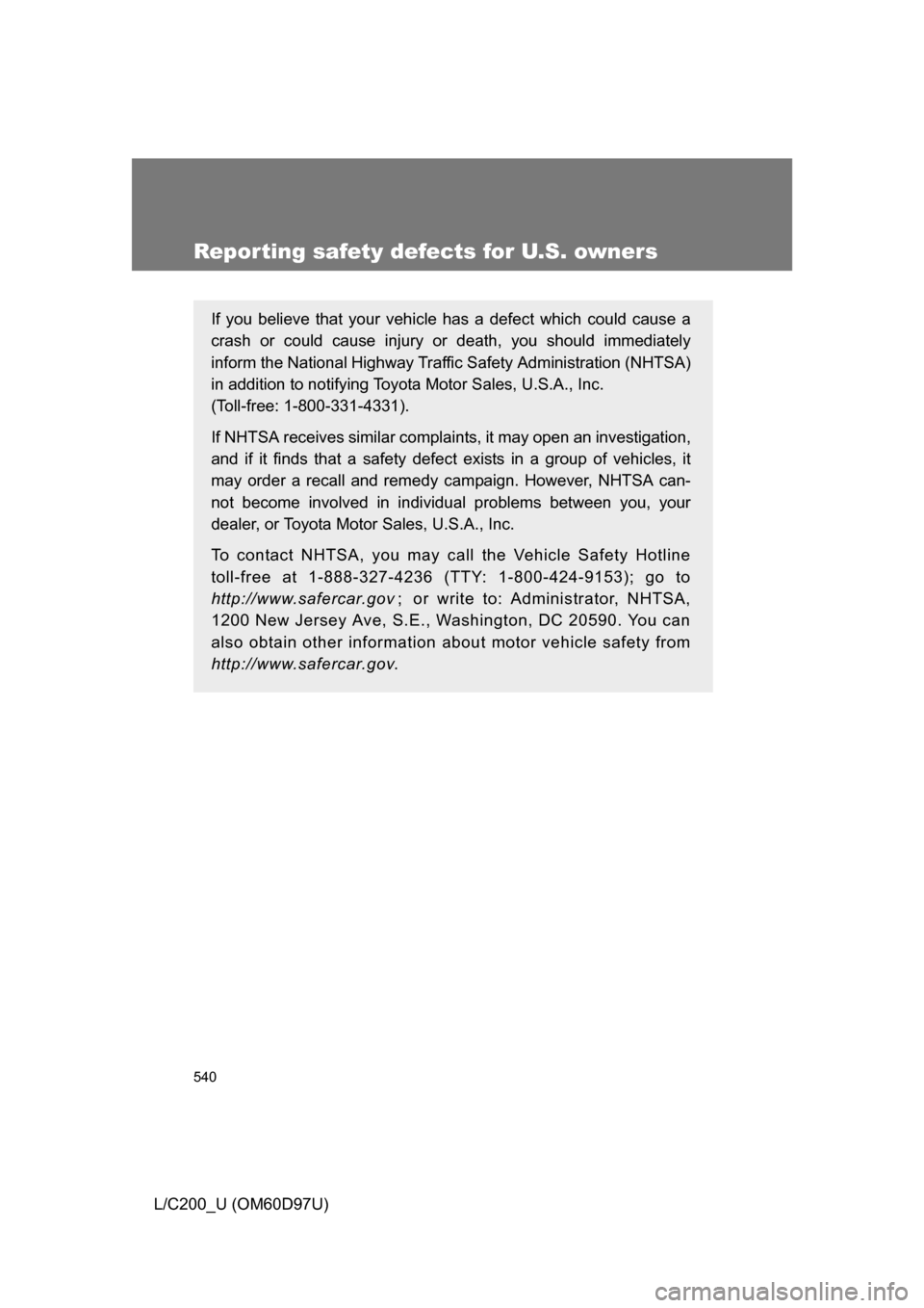 TOYOTA LAND CRUISER 2009 J200 Owners Manual 540
L/C200_U (OM60D97U)
Reporting safety defects for U.S. owners
If you believe that your vehicle has a defect which could cause a
crash or could cause injury or death, you should immediately
inform t
