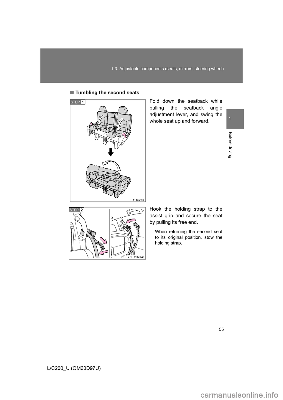 TOYOTA LAND CRUISER 2009 J200 Workshop Manual 55
1-3. Adjustable components (s
eats, mirrors, steering wheel)
1
Before driving
L/C200_U (OM60D97U)■
Tumbling the second seats
Fold down the seatback while
pulling the seatback angle
adjustment lev