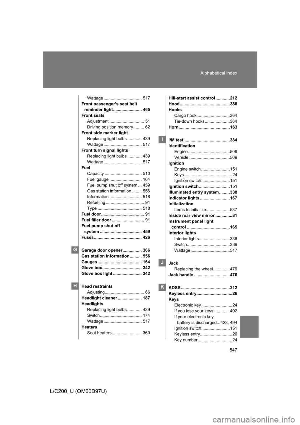 TOYOTA LAND CRUISER 2009 J200 Owners Manual 547
Alphabetical index
L/C200_U (OM60D97U)
Wattage ................................ 517
Front passenger’s seat belt  reminder light ........................ 465
Front seats Adjustment ..............