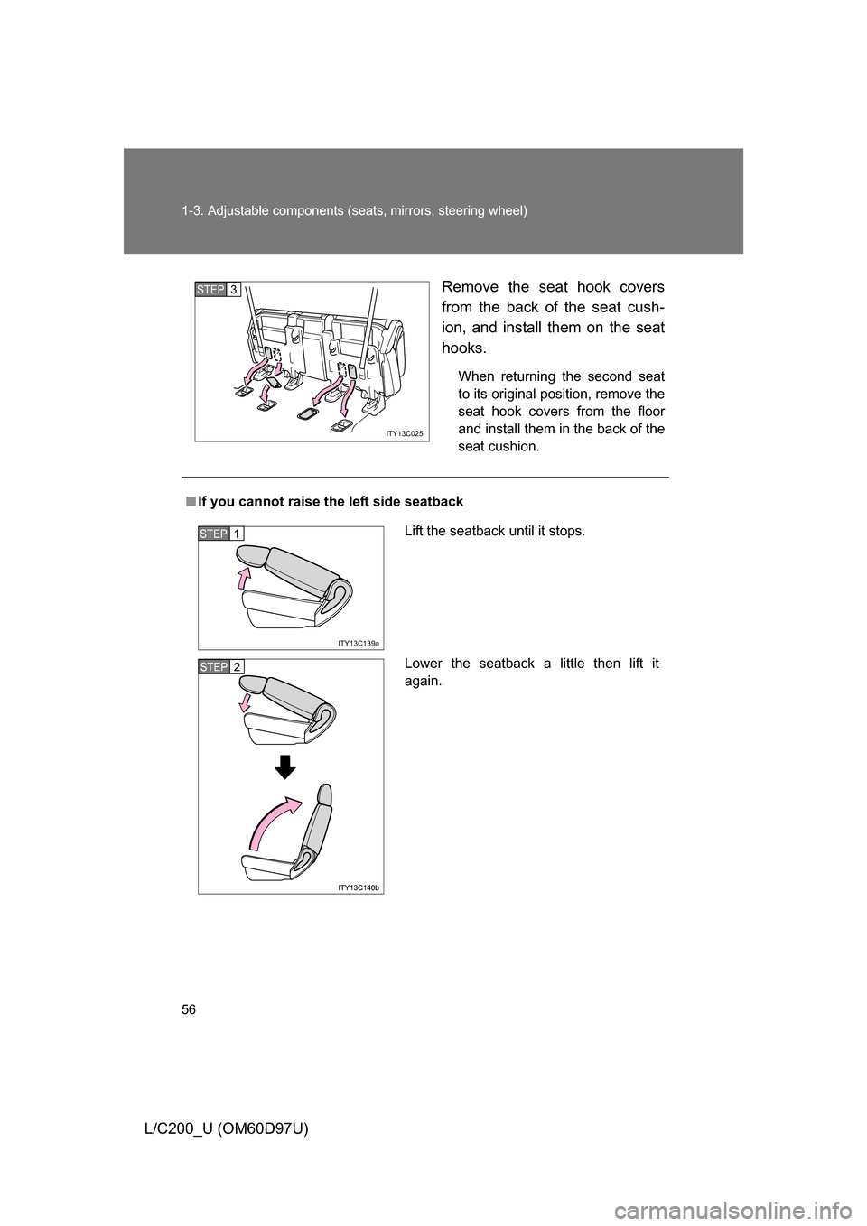 TOYOTA LAND CRUISER 2009 J200 Workshop Manual 56 1-3. Adjustable components (seats, mirrors, steering wheel)
L/C200_U (OM60D97U) Remove the seat hook covers
from the back of the seat cush-
ion, and install them on the seat
hooks.
When returning t