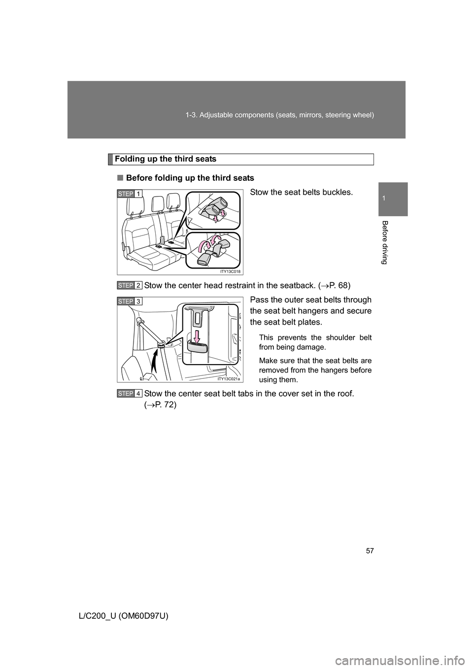 TOYOTA LAND CRUISER 2009 J200 Workshop Manual 57
1-3. Adjustable components (s
eats, mirrors, steering wheel)
1
Before driving
L/C200_U (OM60D97U)
Folding up the third seats
■ Before folding up the third seats
Stow the seat belts buckles.
Stow 