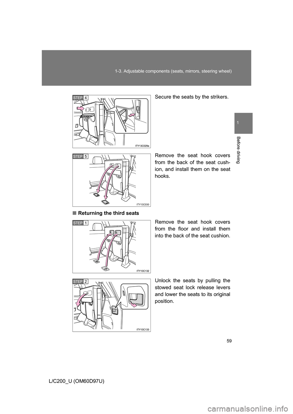 TOYOTA LAND CRUISER 2009 J200 Workshop Manual 59
1-3. Adjustable components (s
eats, mirrors, steering wheel)
1
Before driving
L/C200_U (OM60D97U) Secure the seats by the strikers.
Remove the seat hook covers
from the back of the seat cush-
ion, 