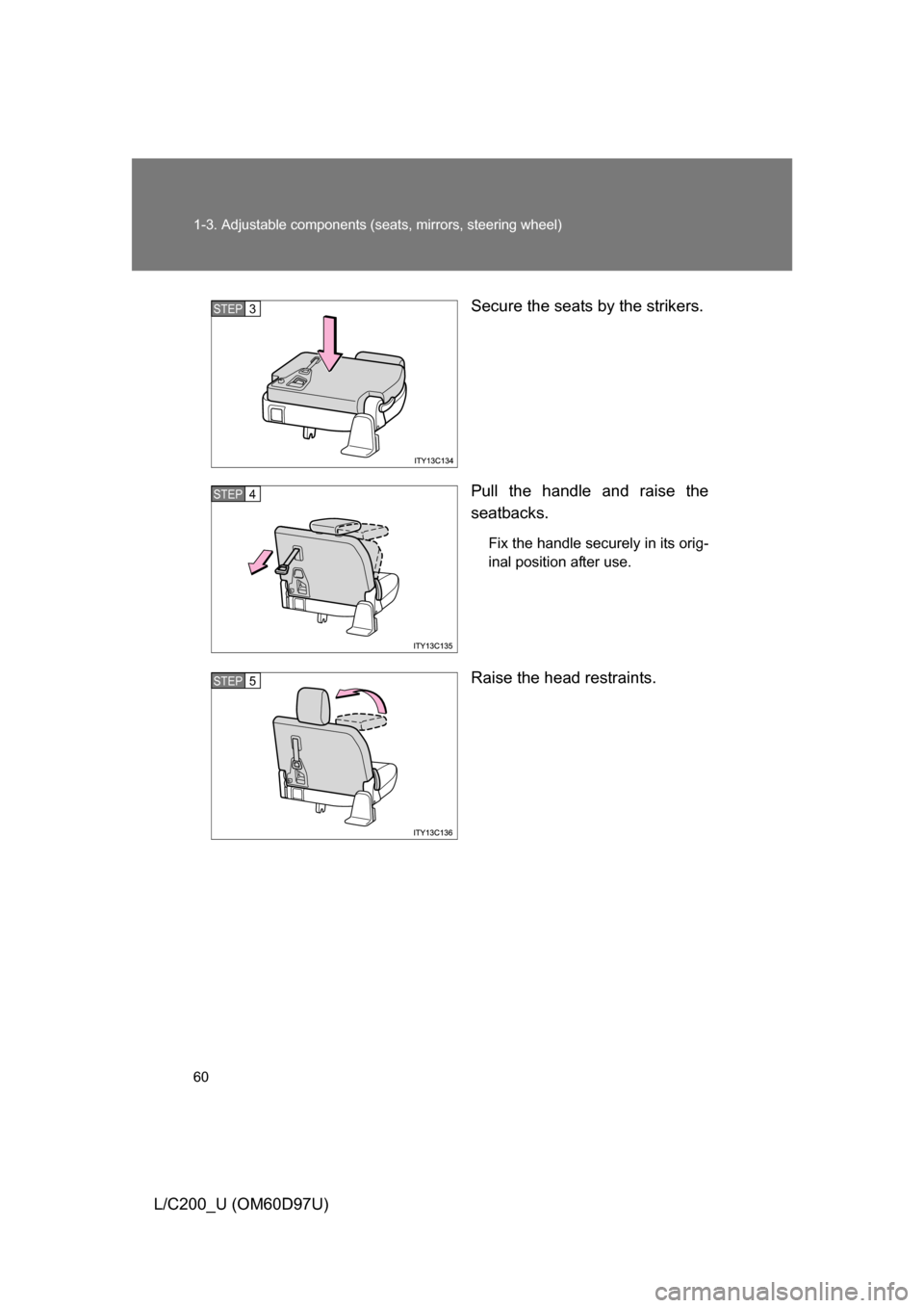 TOYOTA LAND CRUISER 2009 J200 Workshop Manual 60 1-3. Adjustable components (seats, mirrors, steering wheel)
L/C200_U (OM60D97U) Secure the seats by the strikers.
Pull the handle and raise the
seatbacks.
Fix the handle securely in its orig-
inal 