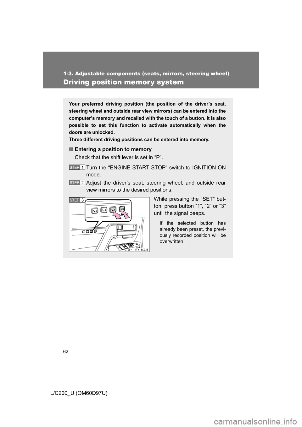 TOYOTA LAND CRUISER 2009 J200 Repair Manual 62
1-3. Adjustable components (seats, mirrors, steering wheel)
L/C200_U (OM60D97U)
Driving position memor y system
Your preferred driving position (the position of the driver’s seat,
steering wheel 