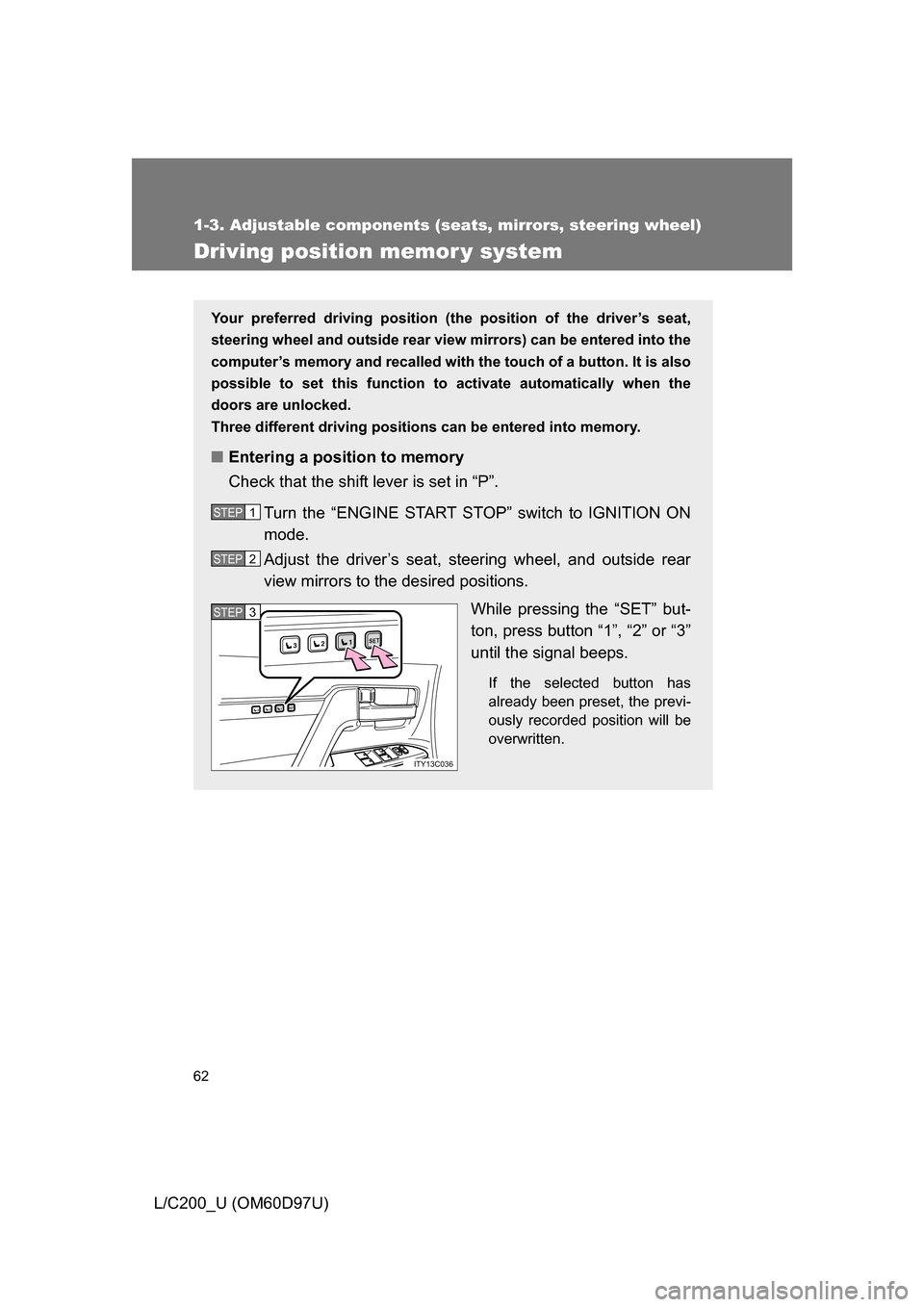TOYOTA LAND CRUISER 2009 J200 Owners Manual 62
1-3. Adjustable components (seats, mirrors, steering wheel)
L/C200_U (OM60D97U)
Driving position memor y system
Your preferred driving position (the position of the driver’s seat,
steering wheel 