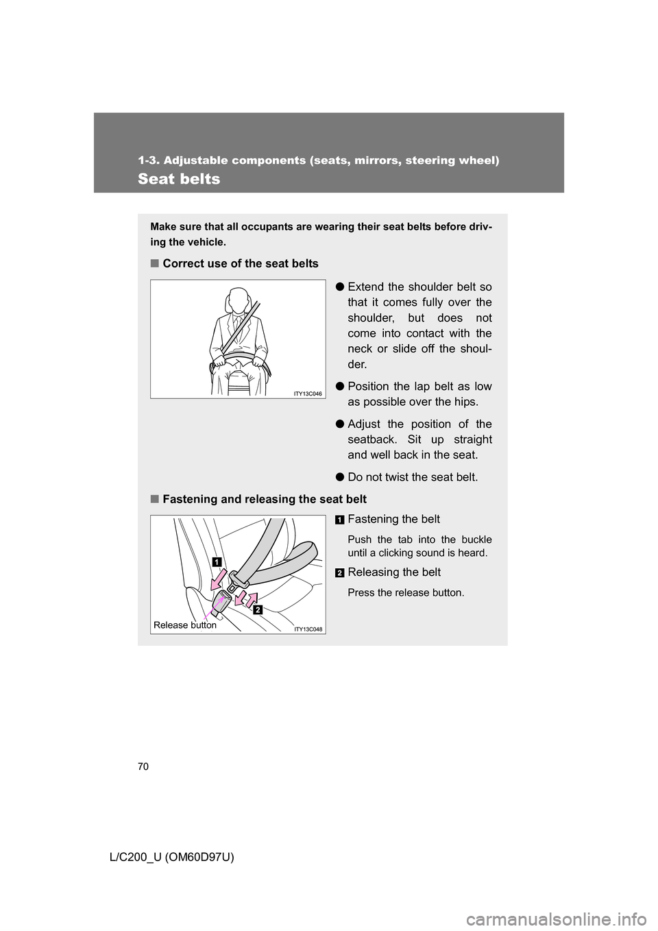 TOYOTA LAND CRUISER 2009 J200 Repair Manual 70
1-3. Adjustable components (seats, mirrors, steering wheel)
L/C200_U (OM60D97U)
Seat belts
Make sure that all occupants are wearing their seat belts before driv-
ing the vehicle. 
■Correct use of