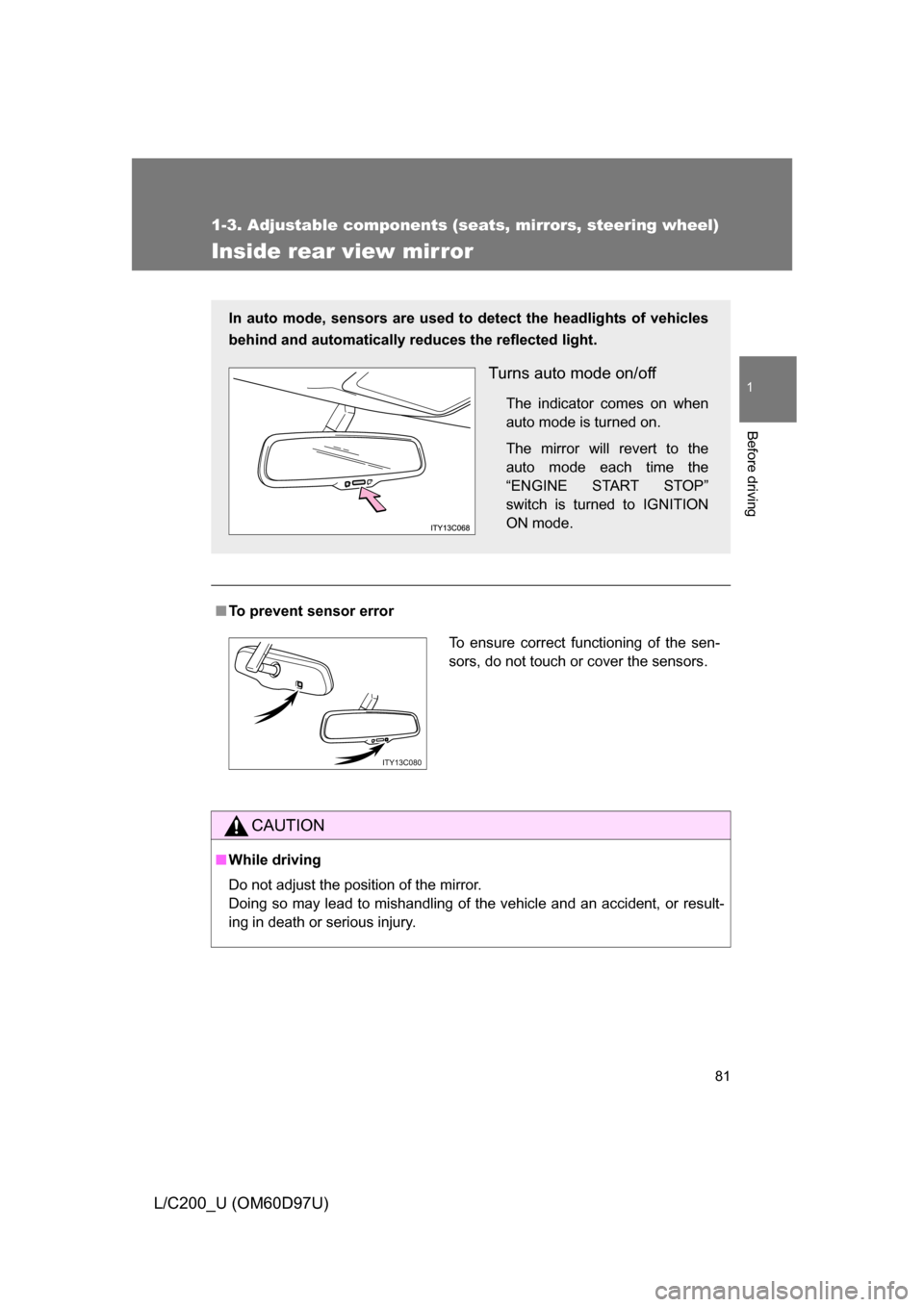 TOYOTA LAND CRUISER 2009 J200 Owners Manual 81
1
1-3. Adjustable components (seats, mirrors, steering wheel)
Before driving
L/C200_U (OM60D97U)
Inside rear view mirror
■To prevent sensor error
CAUTION
■While driving
Do not adjust the positi
