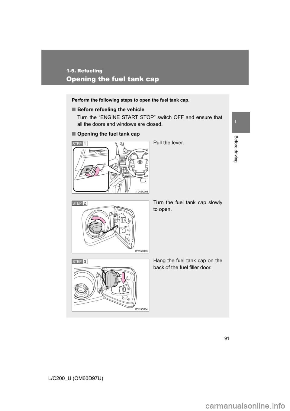 TOYOTA LAND CRUISER 2009 J200 Owners Manual 91
1
Before driving
L/C200_U (OM60D97U)
1-5. Refueling
Opening the fuel tank cap
Perform the following steps to open the fuel tank cap. 
■Before refueling the vehicle
Turn the “ENGINE START STOP�