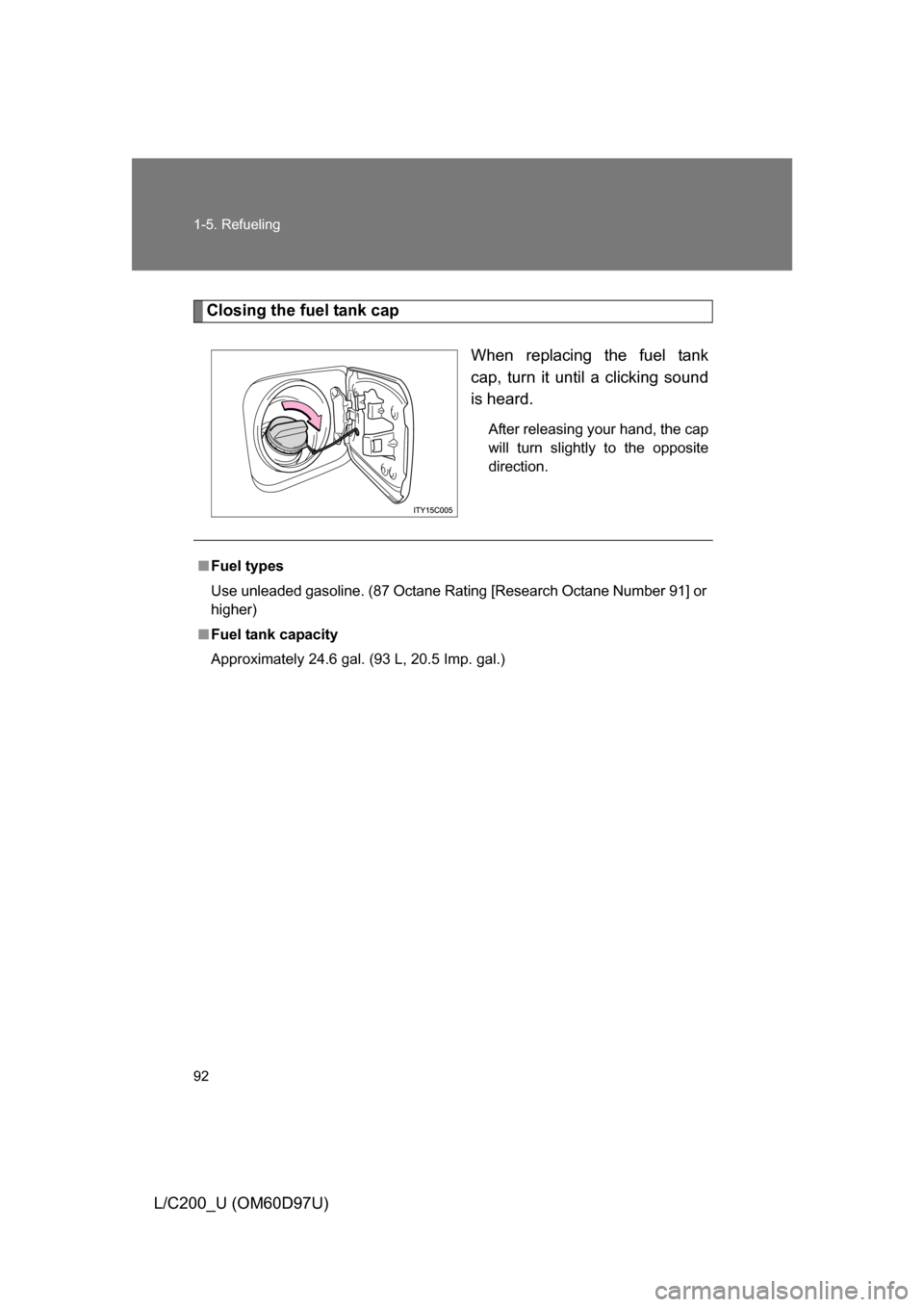 TOYOTA LAND CRUISER 2009 J200 Owners Manual 92 1-5. Refueling
L/C200_U (OM60D97U)
Closing the fuel tank capWhen replacing the fuel tank
cap, turn it until a clicking sound
is heard.
After releasing your hand, the cap
will turn slightly to the o