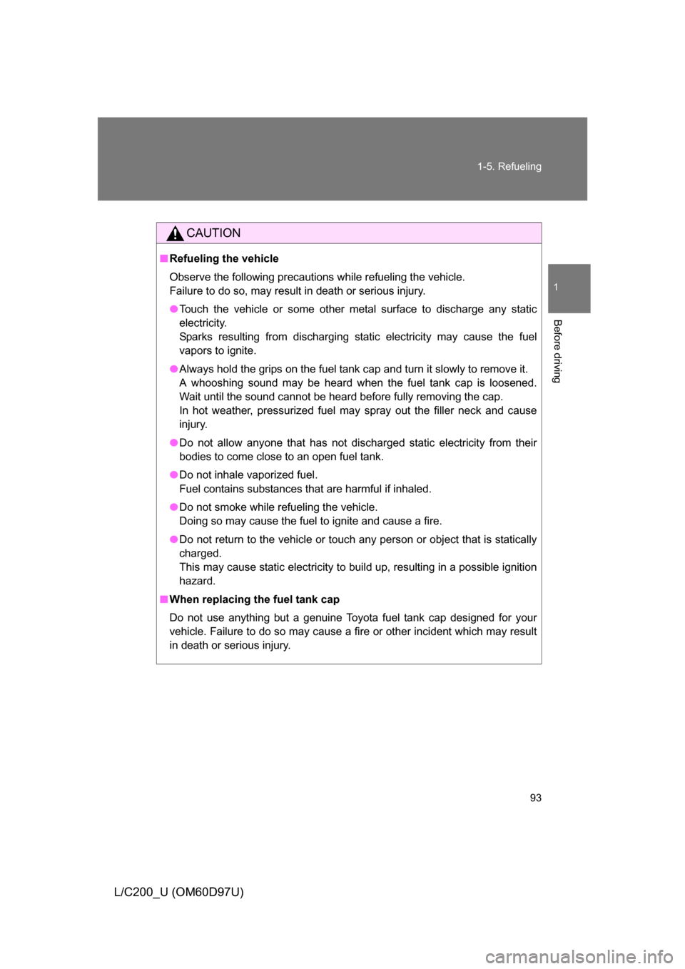 TOYOTA LAND CRUISER 2009 J200 Owners Manual 93
1-5. Refueling
1
Before driving
L/C200_U (OM60D97U)
CAUTION
■
Refueling the vehicle
Observe the following precautions while refueling the vehicle. 
Failure to do so, may result in death or seriou