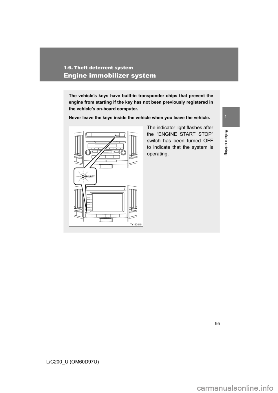 TOYOTA LAND CRUISER 2009 J200 Owners Manual 95
1
Before driving
L/C200_U (OM60D97U)
1-6. Theft deterrent system
Engine immobilizer system
The vehicle’s keys have built-in transponder chips that prevent the
engine from starting if the key has 
