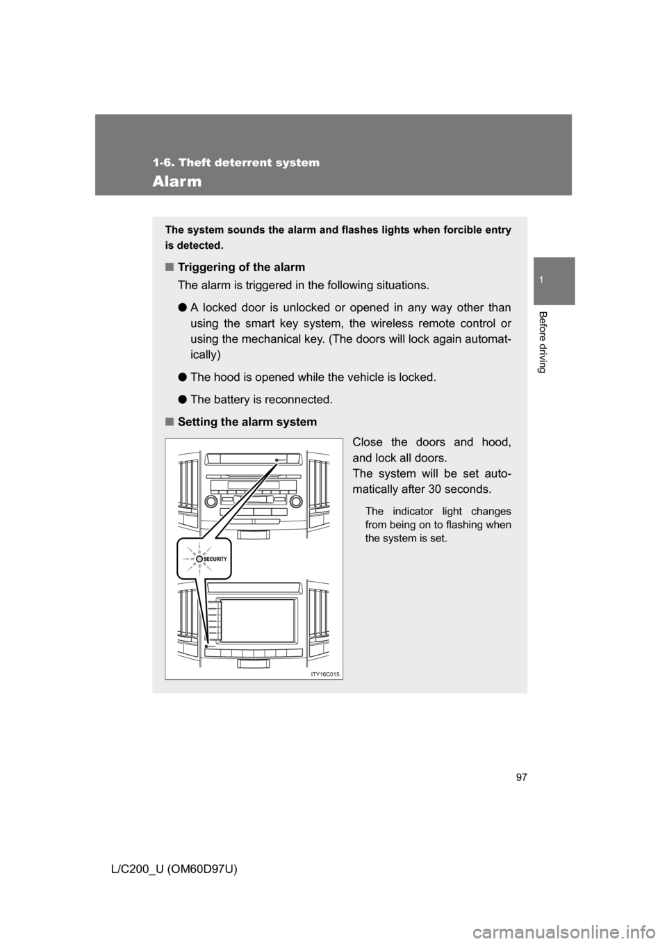 TOYOTA LAND CRUISER 2009 J200 Owners Manual 97
1
1-6. Theft deterrent system
Before driving
L/C200_U (OM60D97U)
Alarm
The system sounds the alarm and flashes lights when forcible entry
is detected.
■ Triggering of the alarm
The alarm is trigg