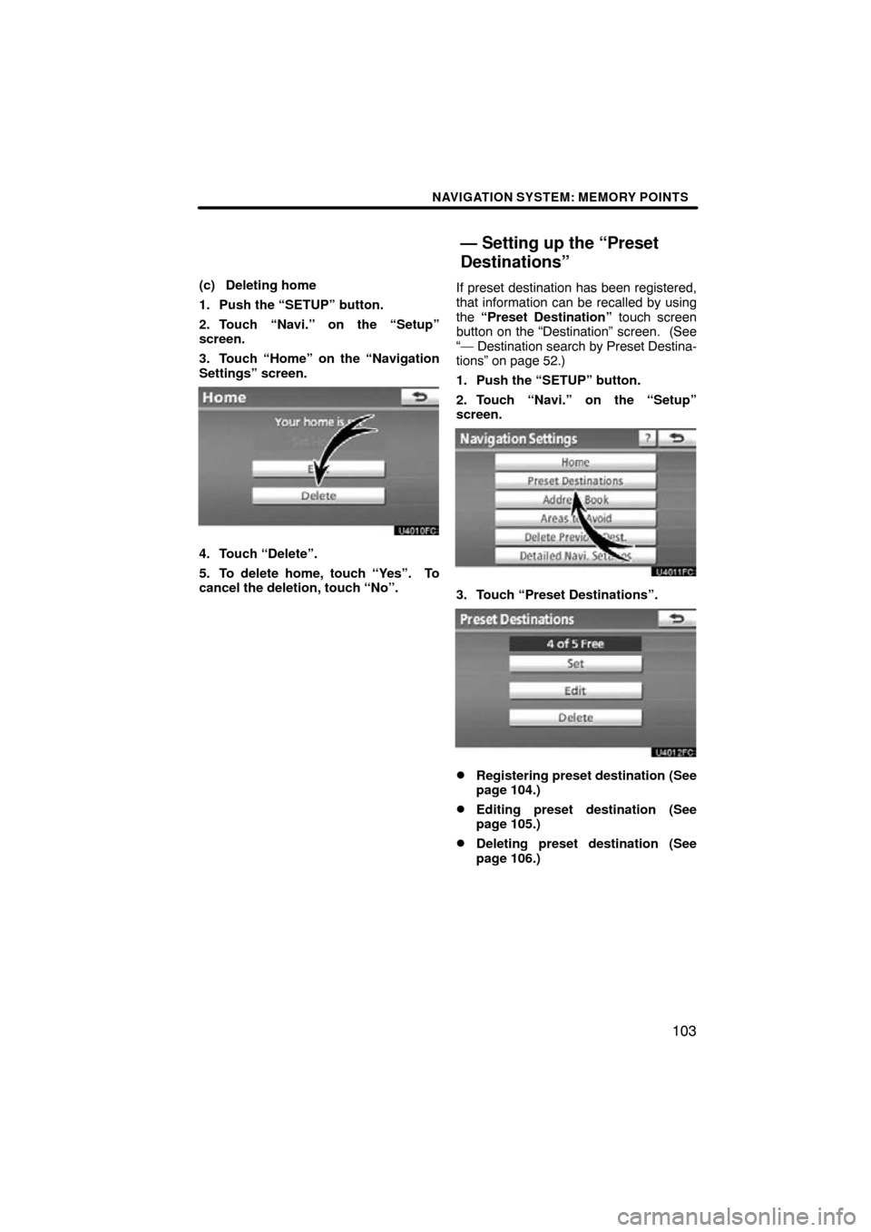 TOYOTA LAND CRUISER 2010 J200 Navigation Manual NAVIGATION SYSTEM: MEMORY POINTS
103
(c) Deleting home
1. Push the “SETUP” button.
2. Touch “Navi.” on the “Setup”
screen.
3. Touch “Home” on the “Navigation
Settings” screen.
4. T